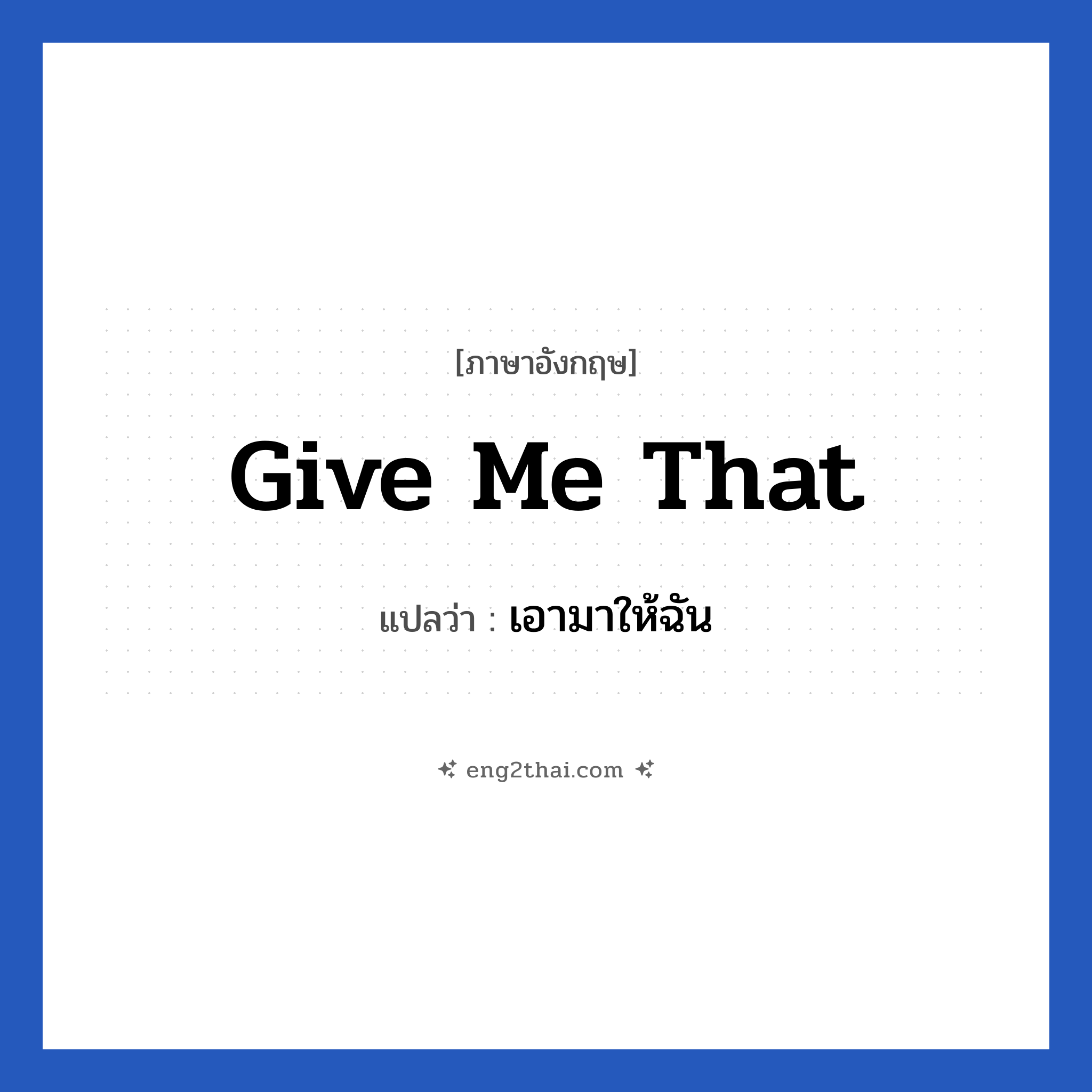 Give me that แปลว่า?, วลีภาษาอังกฤษ Give me that แปลว่า เอามาให้ฉัน