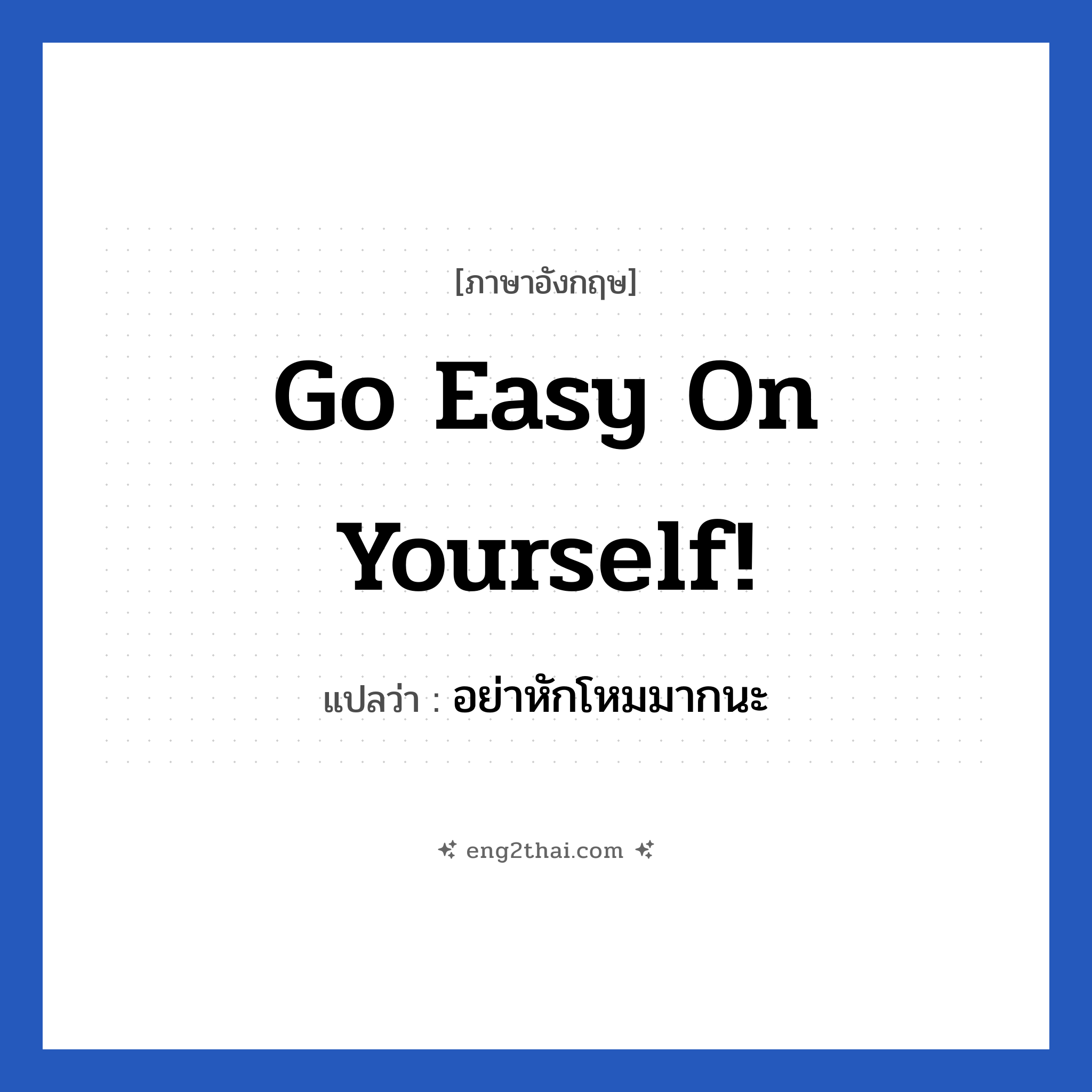 Go easy on yourself! แปลว่า?, วลีภาษาอังกฤษ Go easy on yourself! แปลว่า อย่าหักโหมมากนะ หมวด เป็นห่วง