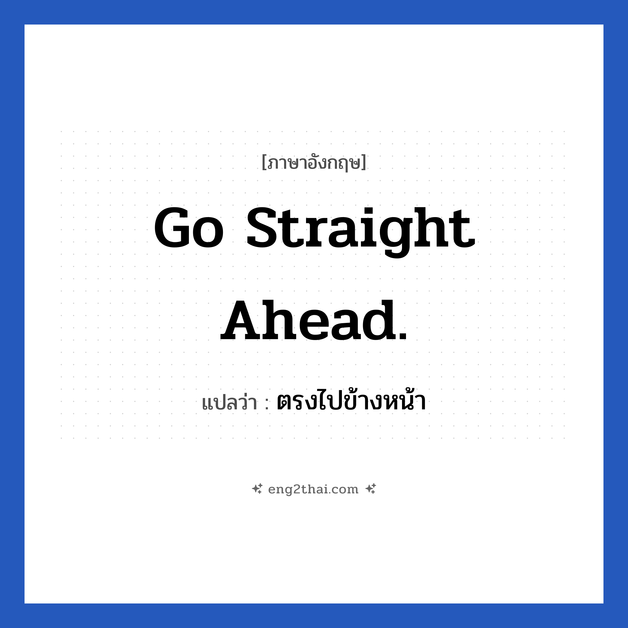 Go straight ahead. แปลว่า?, วลีภาษาอังกฤษ Go straight ahead. แปลว่า ตรงไปข้างหน้า