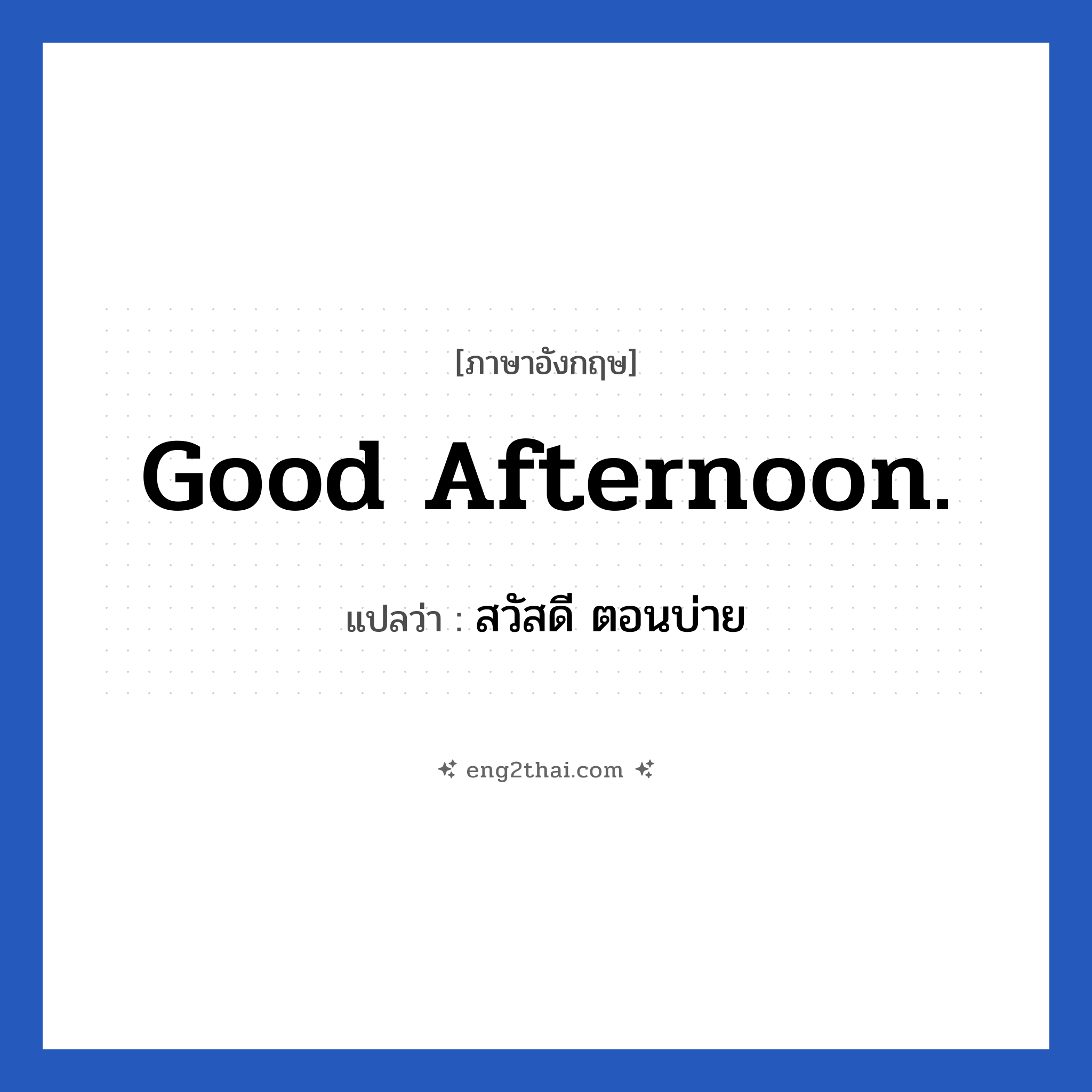 Good afternoon. แปลว่า?, วลีภาษาอังกฤษ Good afternoon. แปลว่า สวัสดี ตอนบ่าย