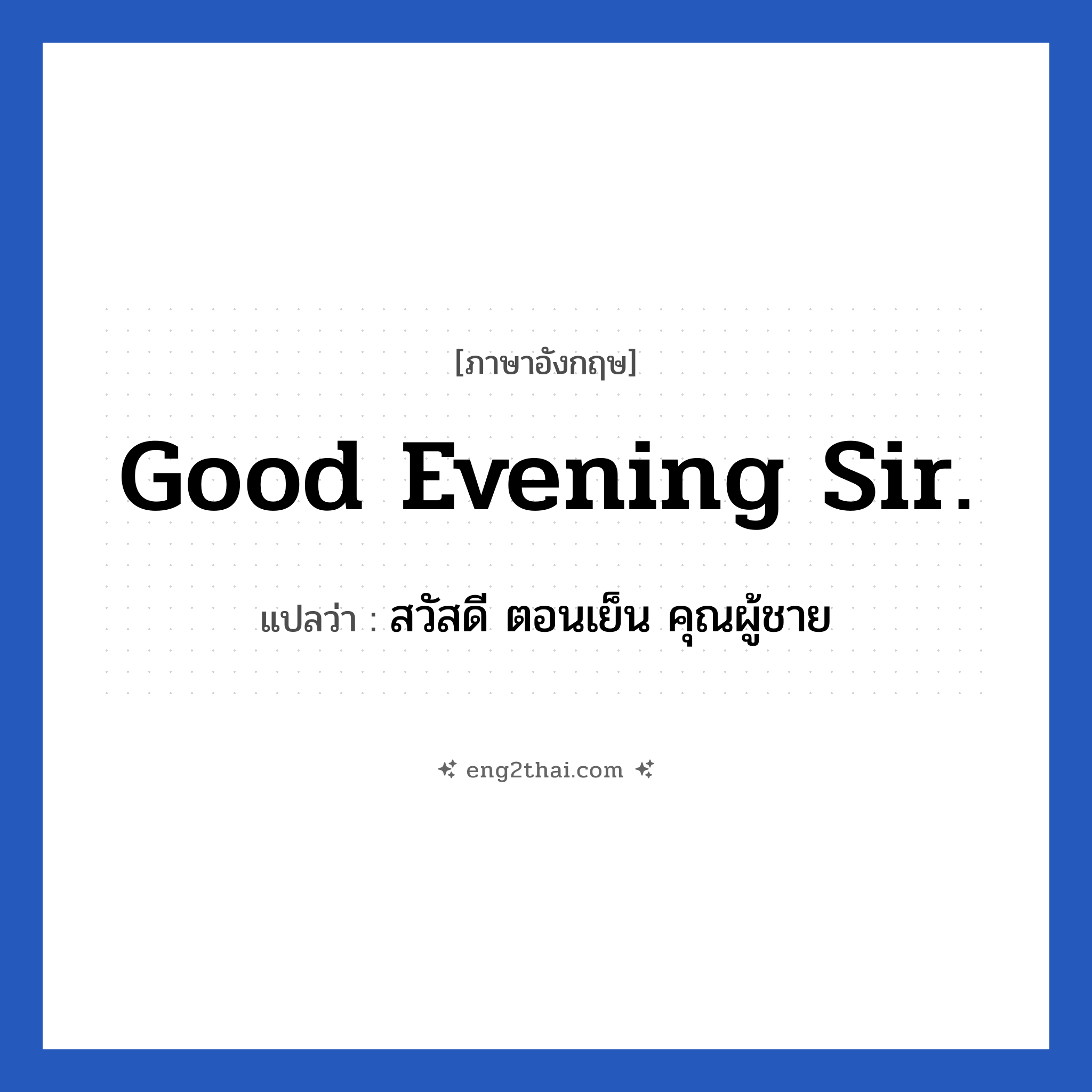 Good evening sir. แปลว่า?, วลีภาษาอังกฤษ Good evening sir. แปลว่า สวัสดี ตอนเย็น คุณผู้ชาย