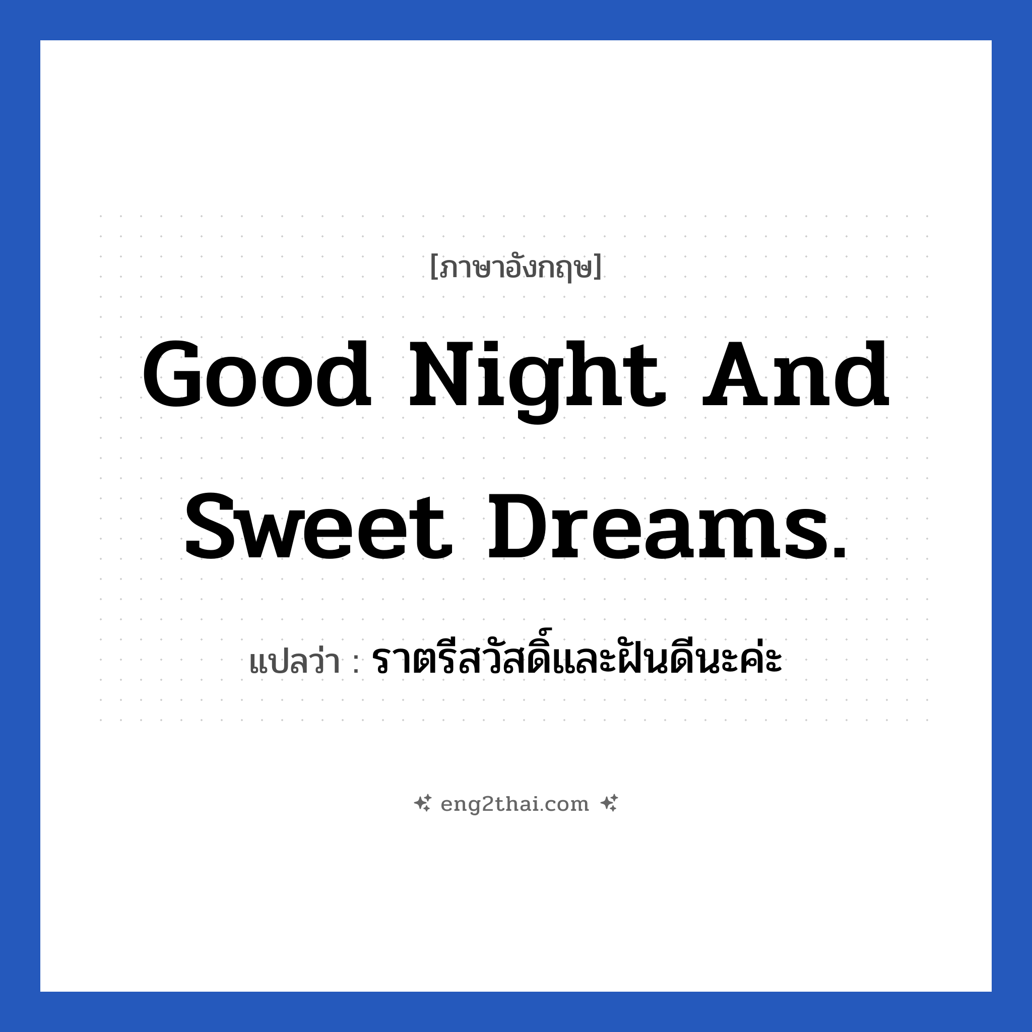 Good night and sweet dreams. แปลว่า?, วลีภาษาอังกฤษ Good night and sweet dreams. แปลว่า ราตรีสวัสดิ์และฝันดีนะค่ะ หมวด ความรัก