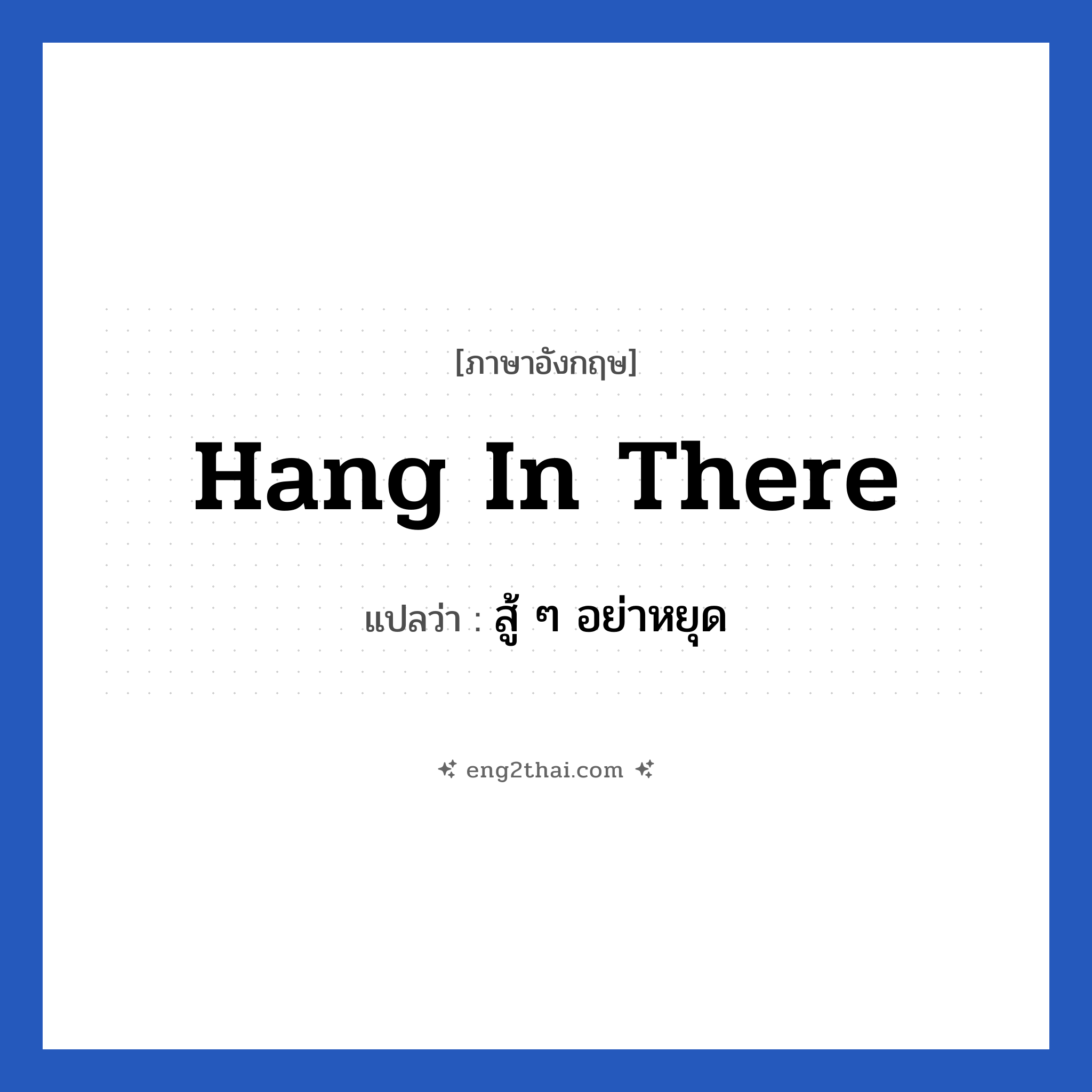 hang in there แปลว่า?, วลีภาษาอังกฤษ hang in there แปลว่า สู้ ๆ อย่าหยุด หมวด ให้กำลังใจ