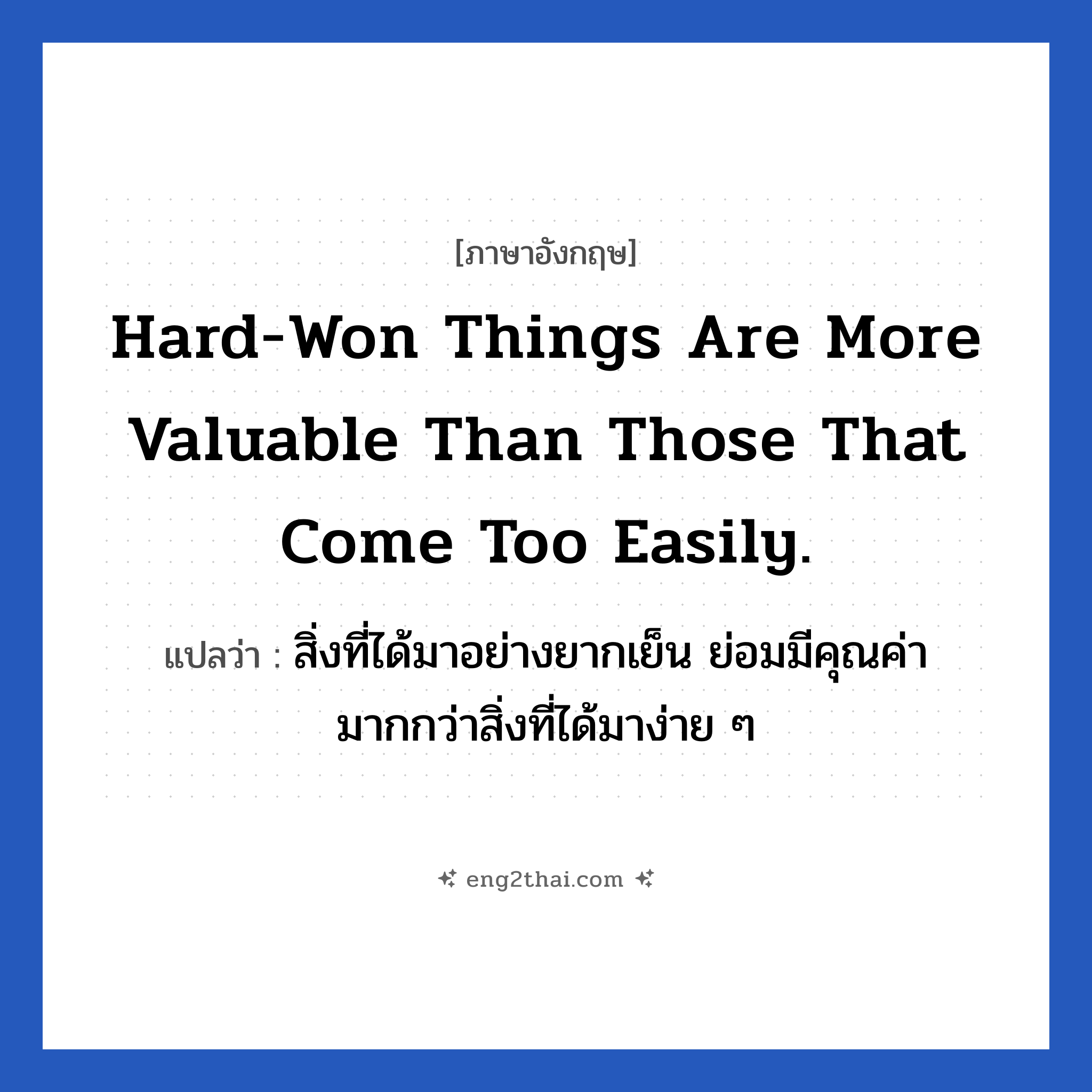 Hard-won things are more valuable than those that come too easily. แปลว่า?, วลีภาษาอังกฤษ Hard-won things are more valuable than those that come too easily. แปลว่า สิ่งที่ได้มาอย่างยากเย็น ย่อมมีคุณค่ามากกว่าสิ่งที่ได้มาง่าย ๆ หมวด ในที่ทำงาน