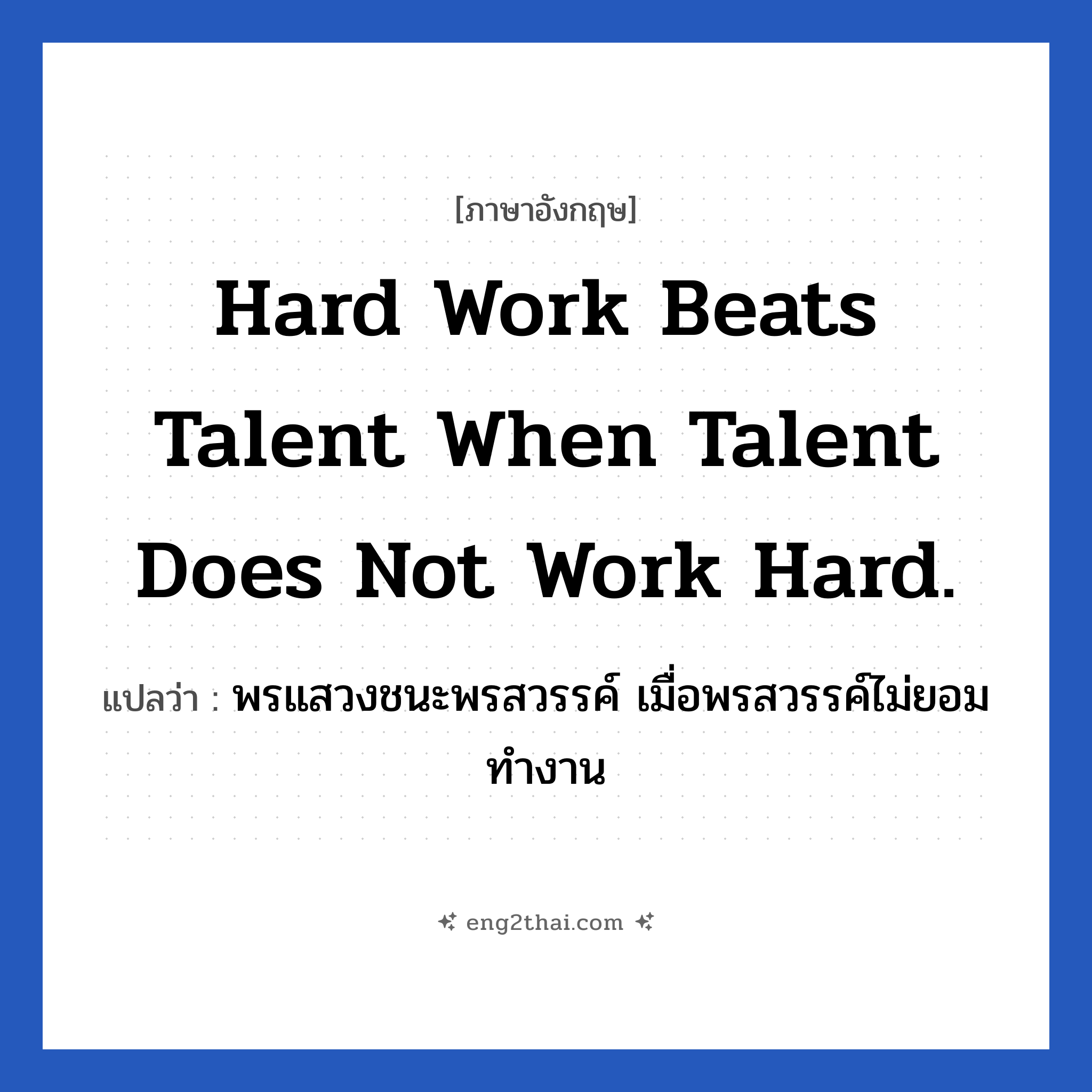 Hard work beats talent when talent does not work hard. แปลว่า?, วลีภาษาอังกฤษ Hard work beats talent when talent does not work hard. แปลว่า พรแสวงชนะพรสวรรค์ เมื่อพรสวรรค์ไม่ยอมทำงาน หมวด ในที่ทำงาน