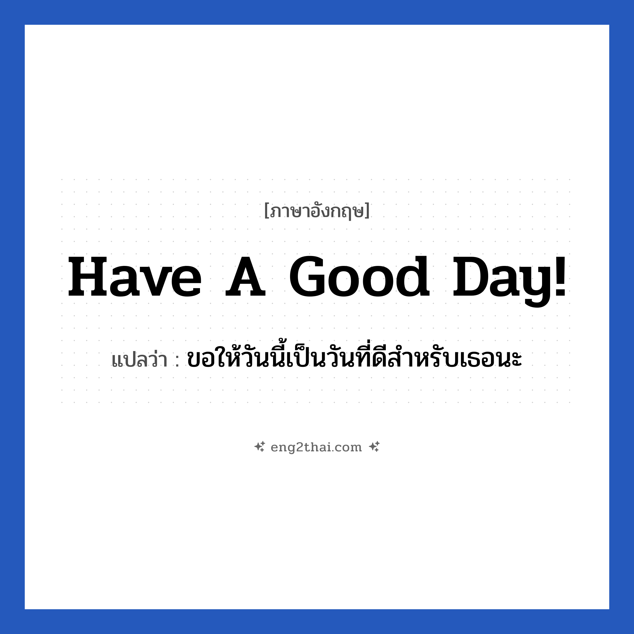 Have a good day! แปลว่า?, วลีภาษาอังกฤษ Have a good day! แปลว่า ขอให้วันนี้เป็นวันที่ดีสำหรับเธอนะ หมวด ในที่ทำงาน