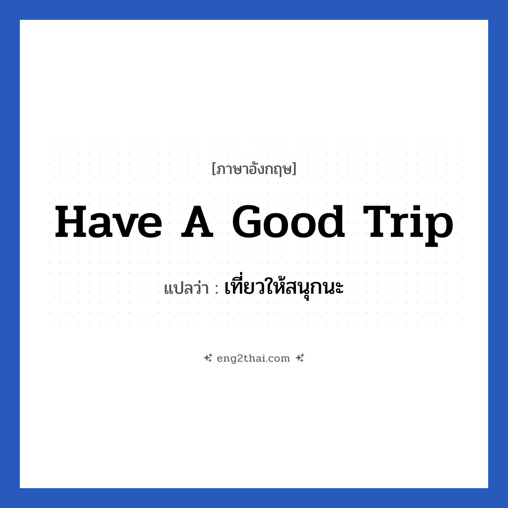 เที่ยวให้สนุกนะ ภาษาอังกฤษ?, วลีภาษาอังกฤษ เที่ยวให้สนุกนะ แปลว่า Have a good trip