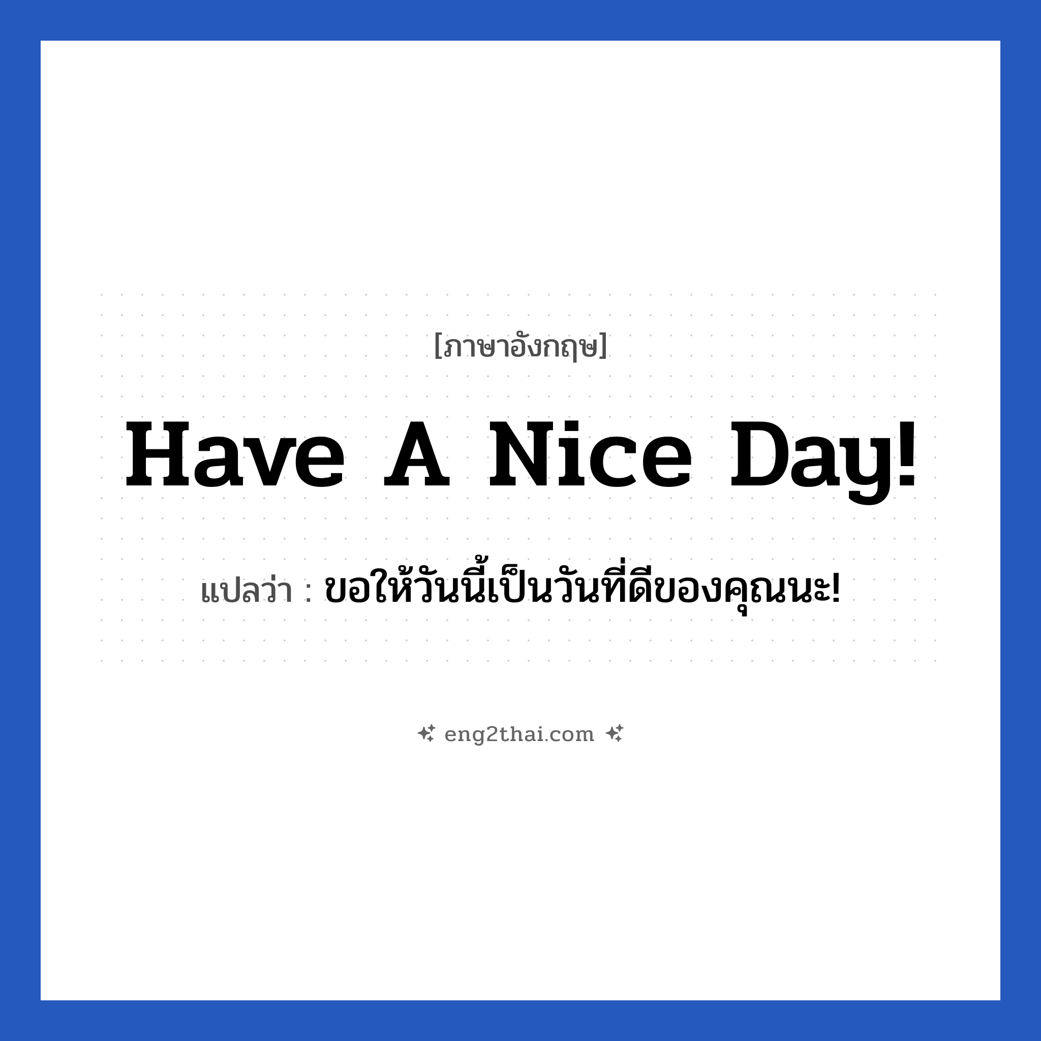 Have a nice day! แปลว่า?, วลีภาษาอังกฤษ Have a nice day! แปลว่า ขอให้วันนี้เป็นวันที่ดีของคุณนะ!