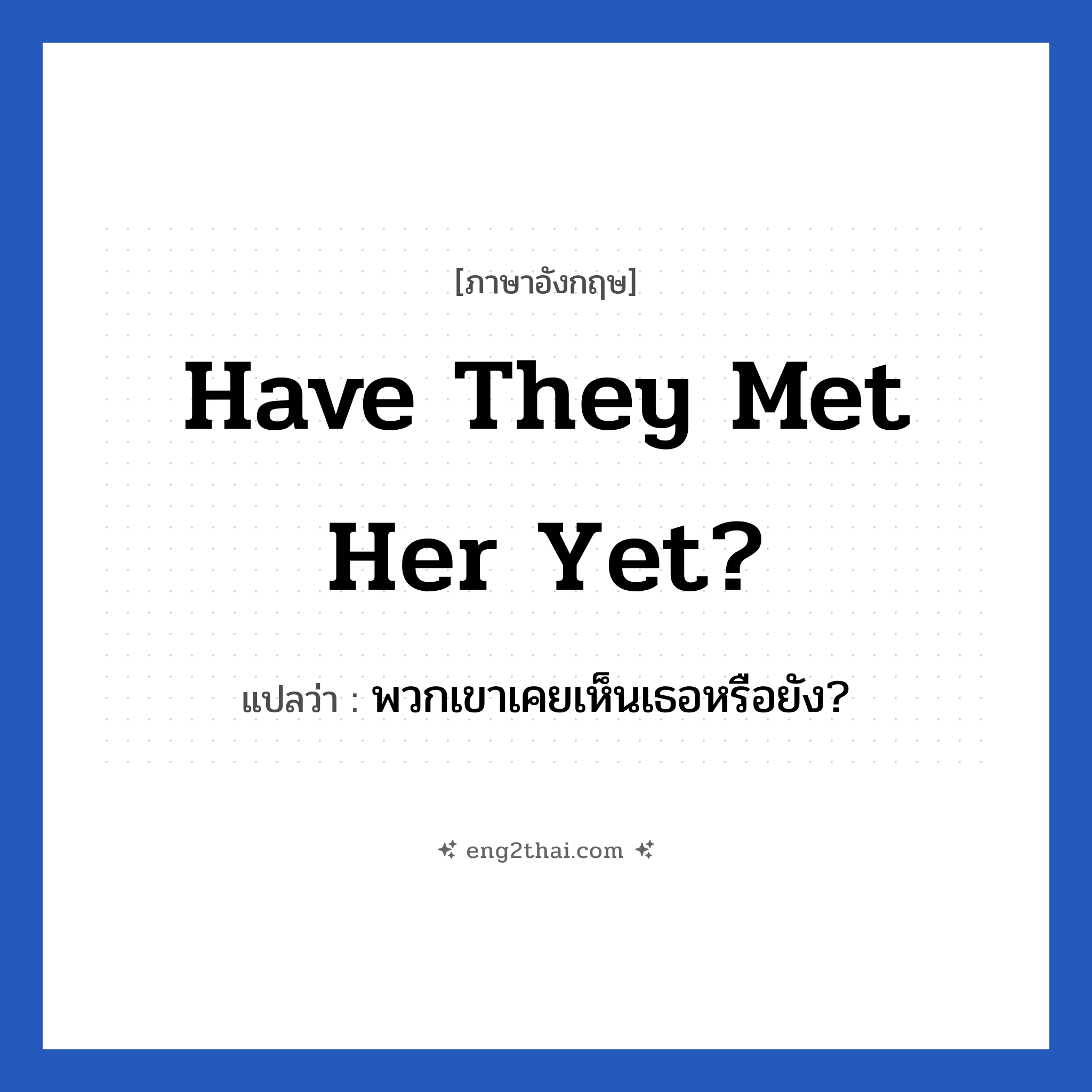 Have they met her yet? แปลว่า?, วลีภาษาอังกฤษ Have they met her yet? แปลว่า พวกเขาเคยเห็นเธอหรือยัง?