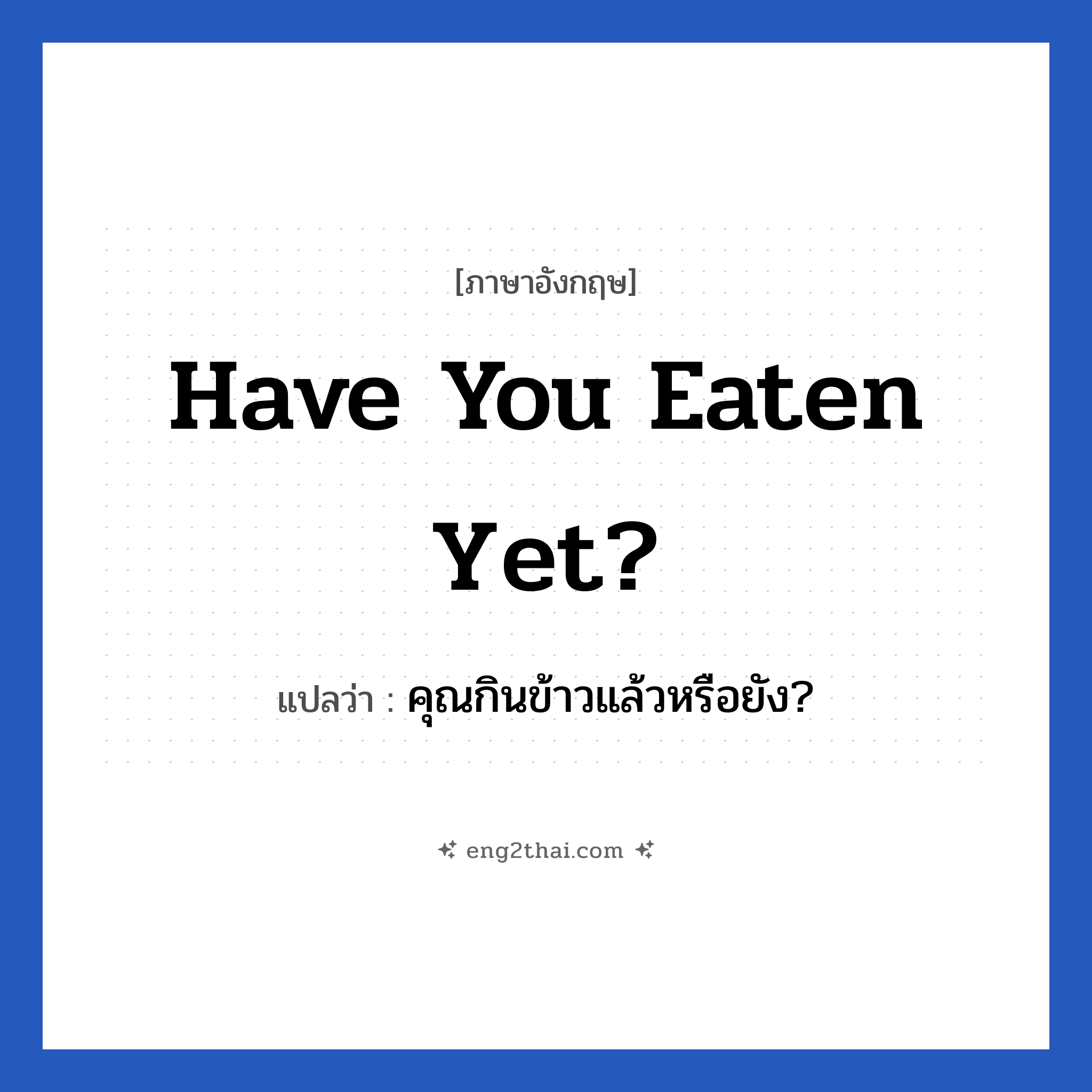 Have you eaten yet? แปลว่า?, วลีภาษาอังกฤษ Have you eaten yet? แปลว่า คุณกินข้าวแล้วหรือยัง?