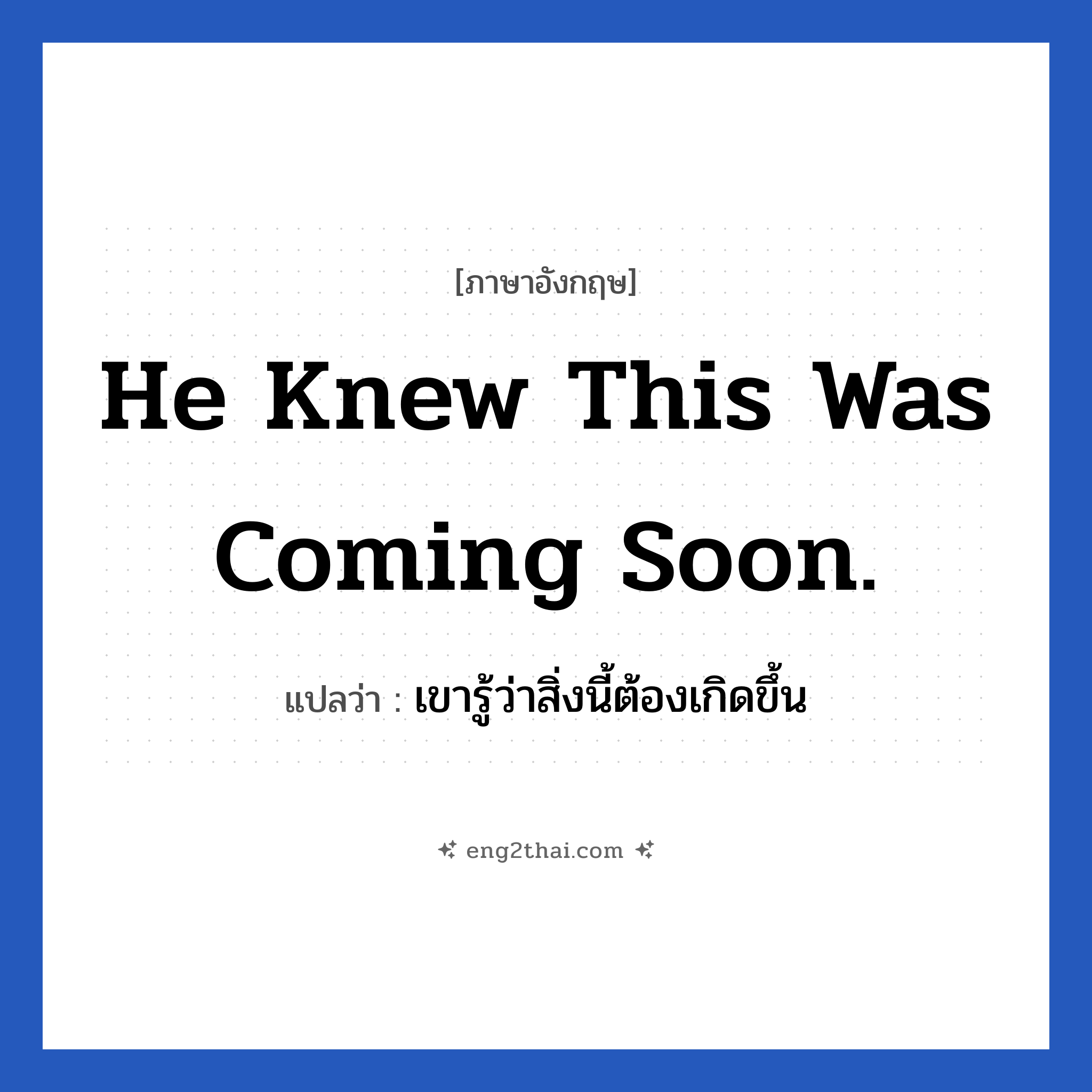 He knew this was coming soon. แปลว่า?, วลีภาษาอังกฤษ He knew this was coming soon. แปลว่า เขารู้ว่าสิ่งนี้ต้องเกิดขึ้น