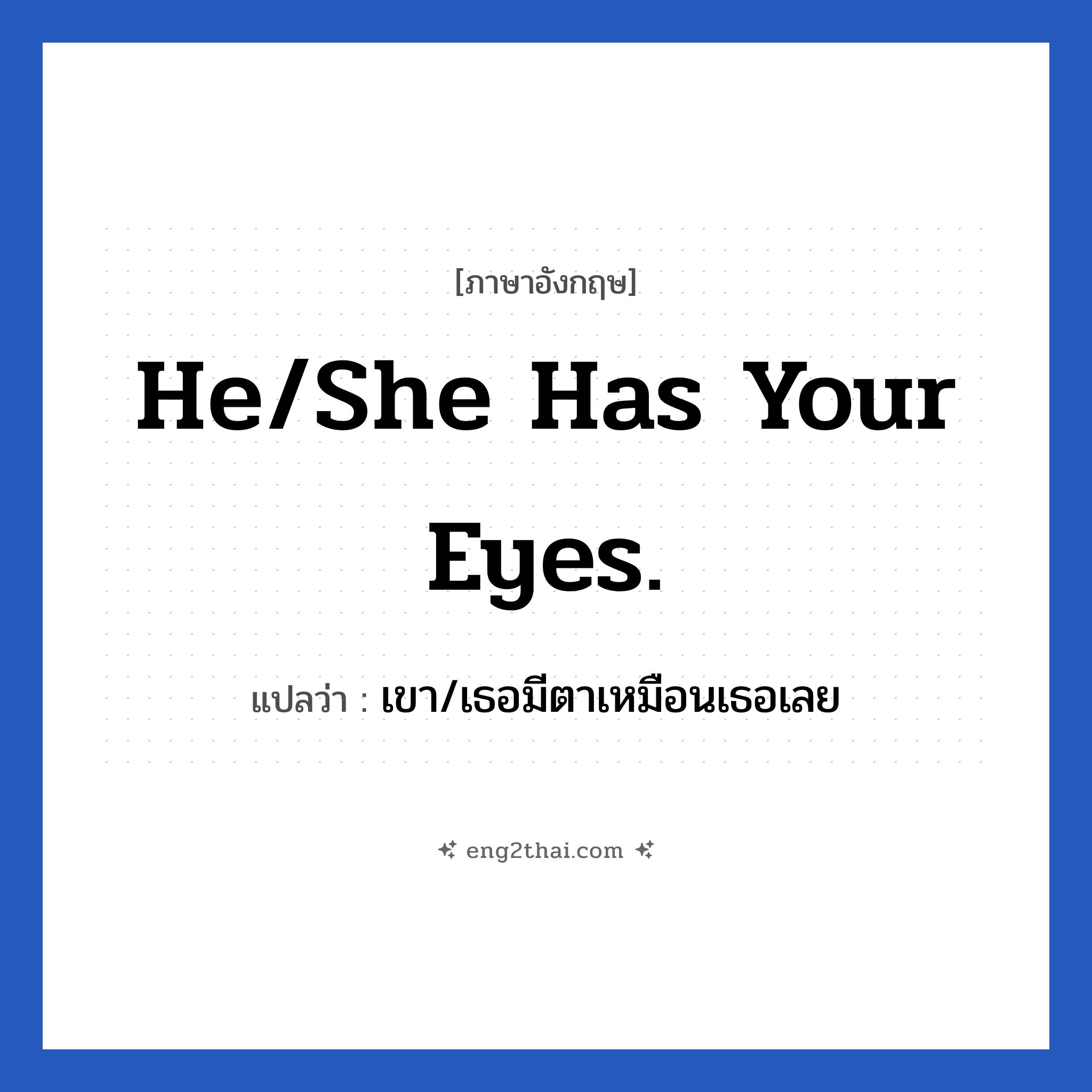 He/She has your eyes. แปลว่า?, วลีภาษาอังกฤษ He/She has your eyes. แปลว่า เขา/เธอมีตาเหมือนเธอเลย