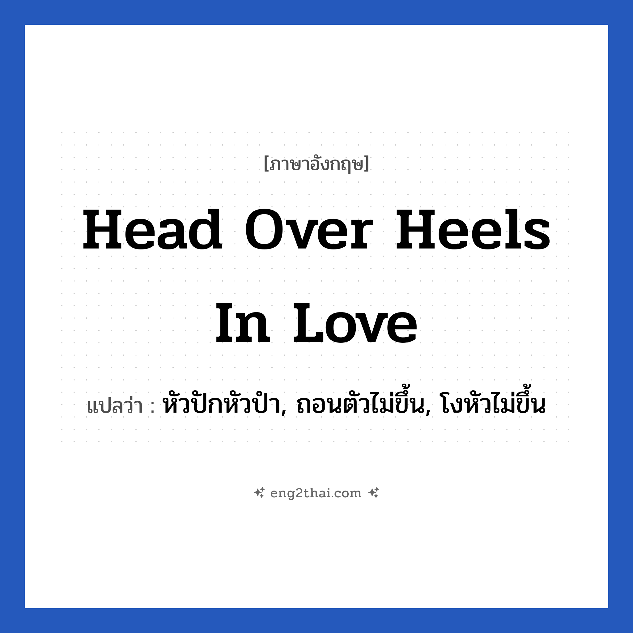 Head over heels in love แปลว่า?, วลีภาษาอังกฤษ Head over heels in love แปลว่า หัวปักหัวปำ, ถอนตัวไม่ขึ้น, โงหัวไม่ขึ้น หมวด ความรัก