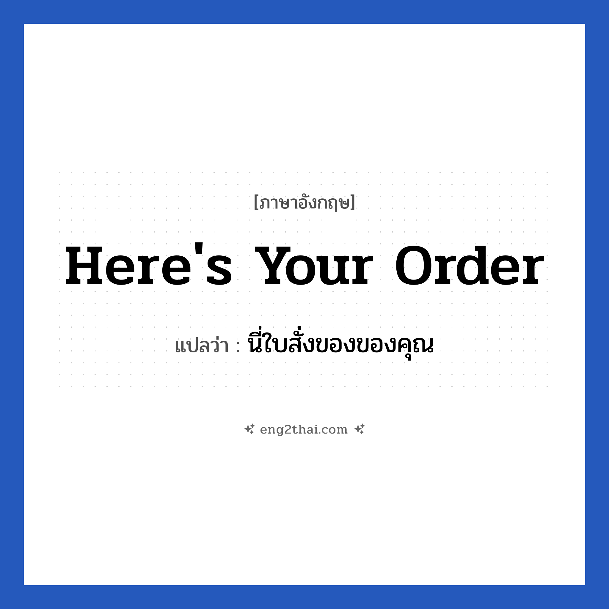 Here&#39;s your order แปลว่า?, วลีภาษาอังกฤษ Here&#39;s your order แปลว่า นี่ใบสั่งของของคุณ หมวด การเจรจากับลูกค้า