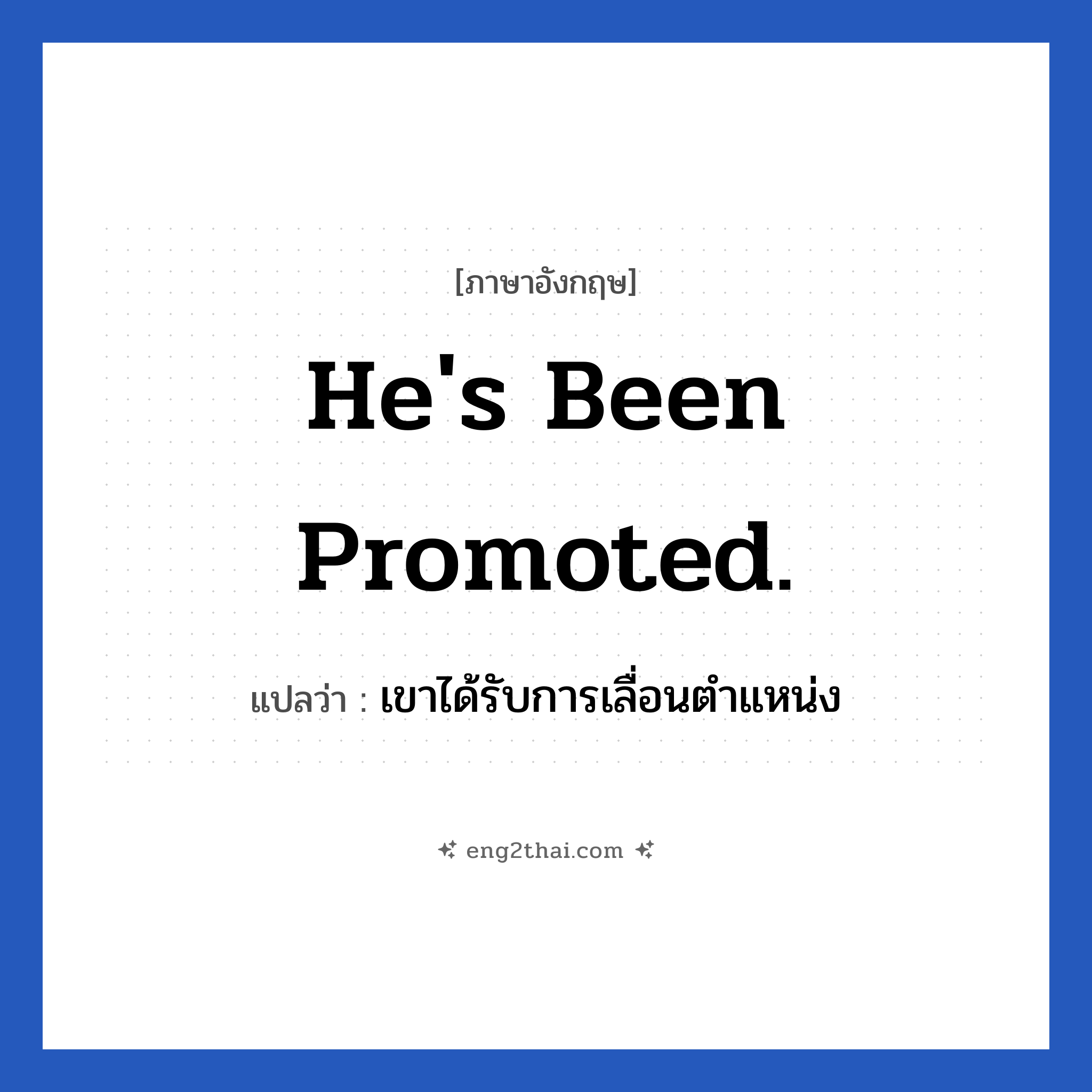 He&#39;s been promoted. แปลว่า?, วลีภาษาอังกฤษ He&#39;s been promoted. แปลว่า เขาได้รับการเลื่อนตำแหน่ง