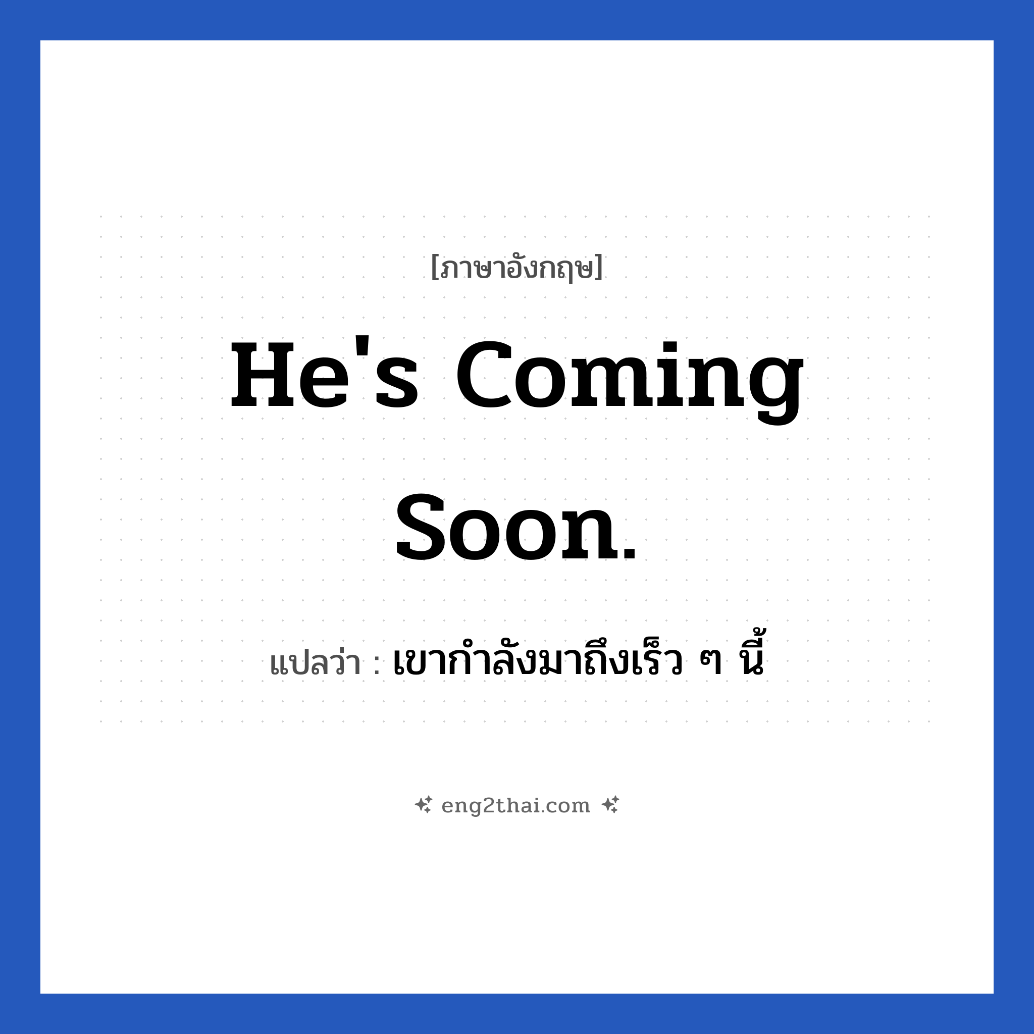 He&#39;s coming soon. แปลว่า?, วลีภาษาอังกฤษ He&#39;s coming soon. แปลว่า เขากำลังมาถึงเร็ว ๆ นี้