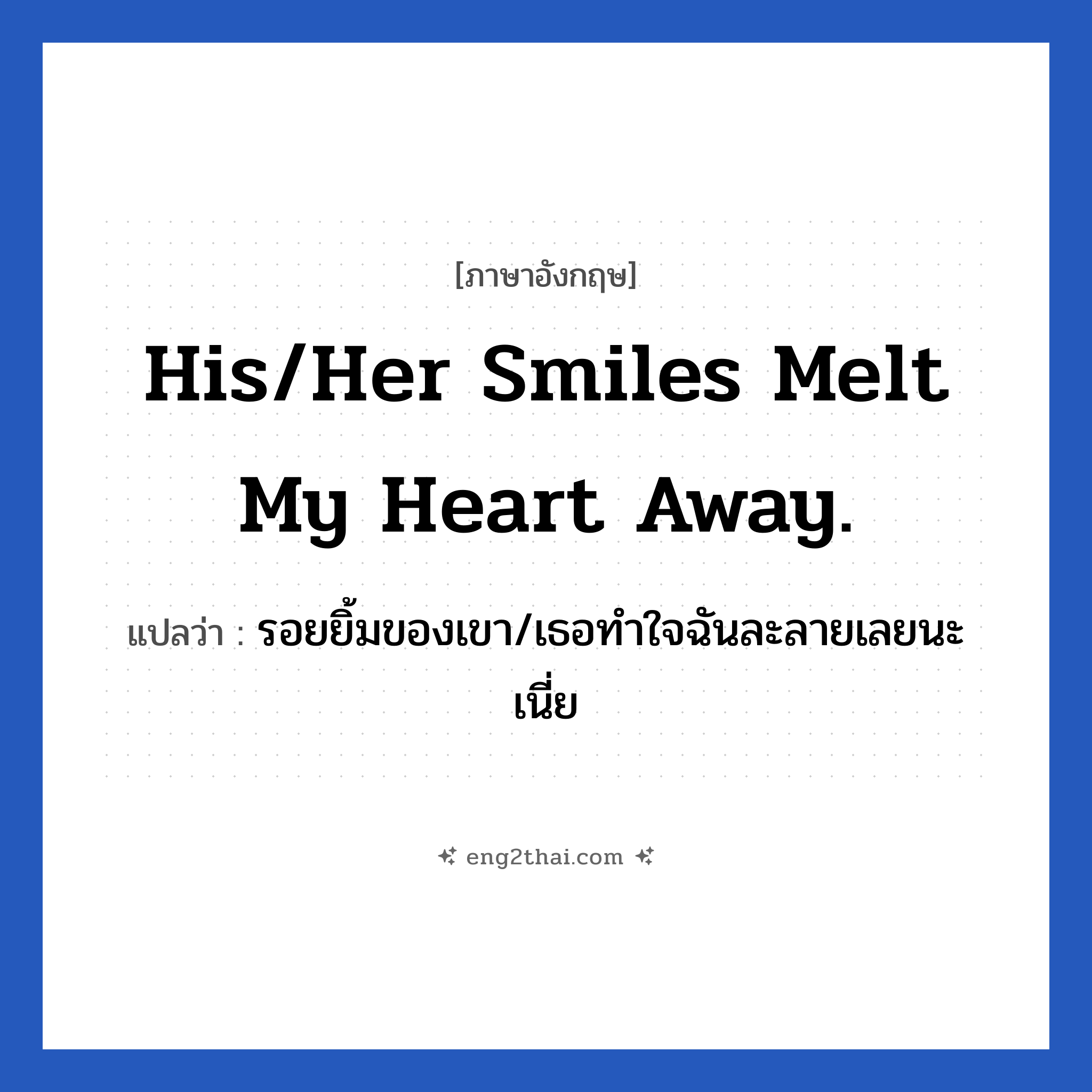 His/Her smiles melt my heart away. แปลว่า?, วลีภาษาอังกฤษ His/Her smiles melt my heart away. แปลว่า รอยยิ้มของเขา/เธอทำใจฉันละลายเลยนะเนี่ย
