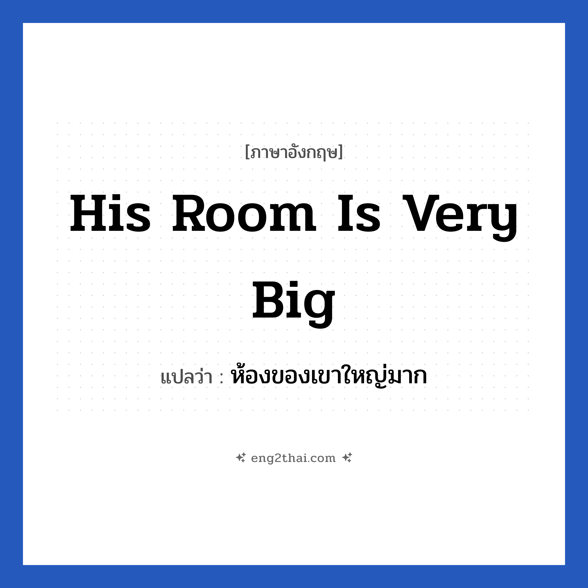 His room is very big แปลว่า?, วลีภาษาอังกฤษ His room is very big แปลว่า ห้องของเขาใหญ่มาก