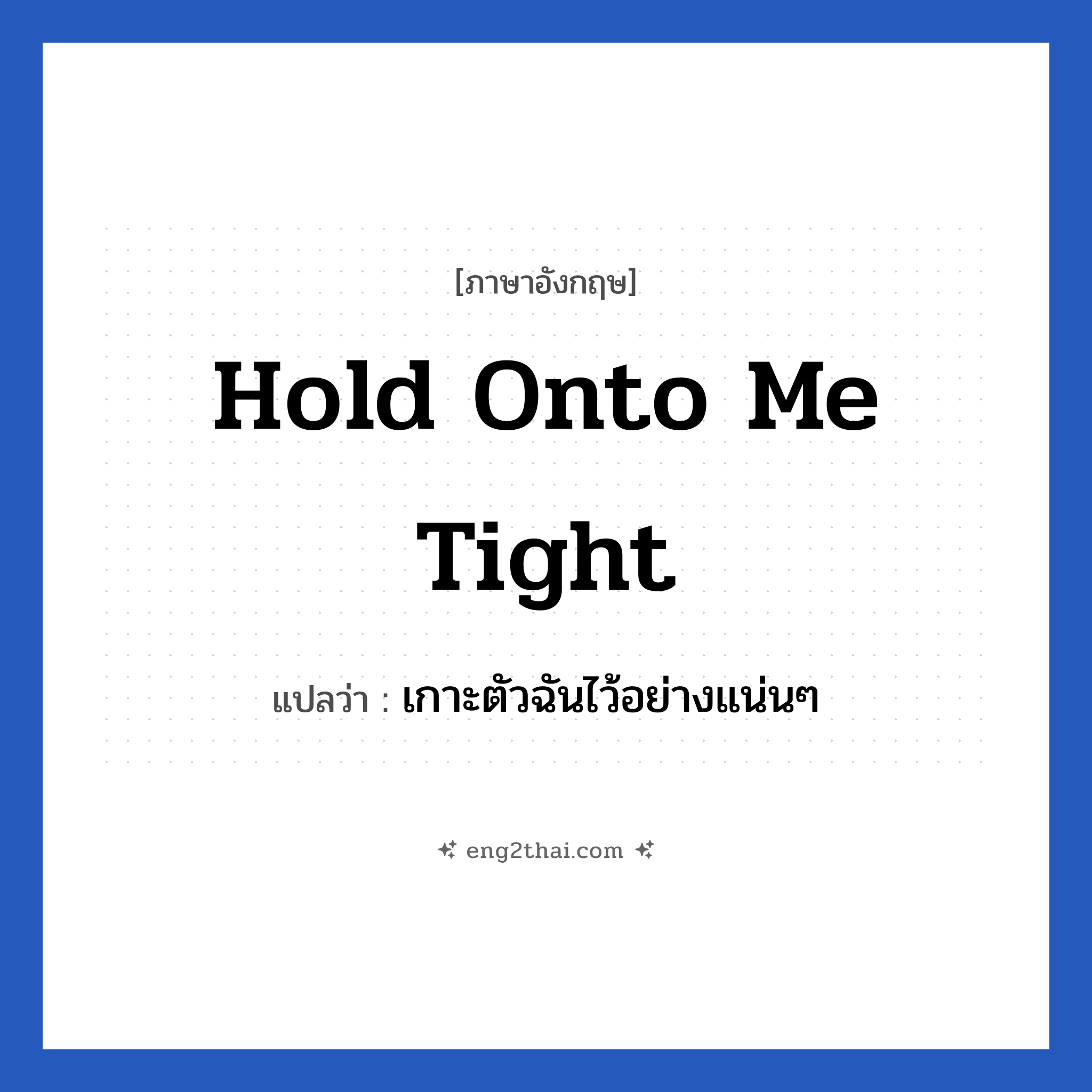 Hold onto me tight แปลว่า?, วลีภาษาอังกฤษ Hold onto me tight แปลว่า เกาะตัวฉันไว้อย่างแน่นๆ