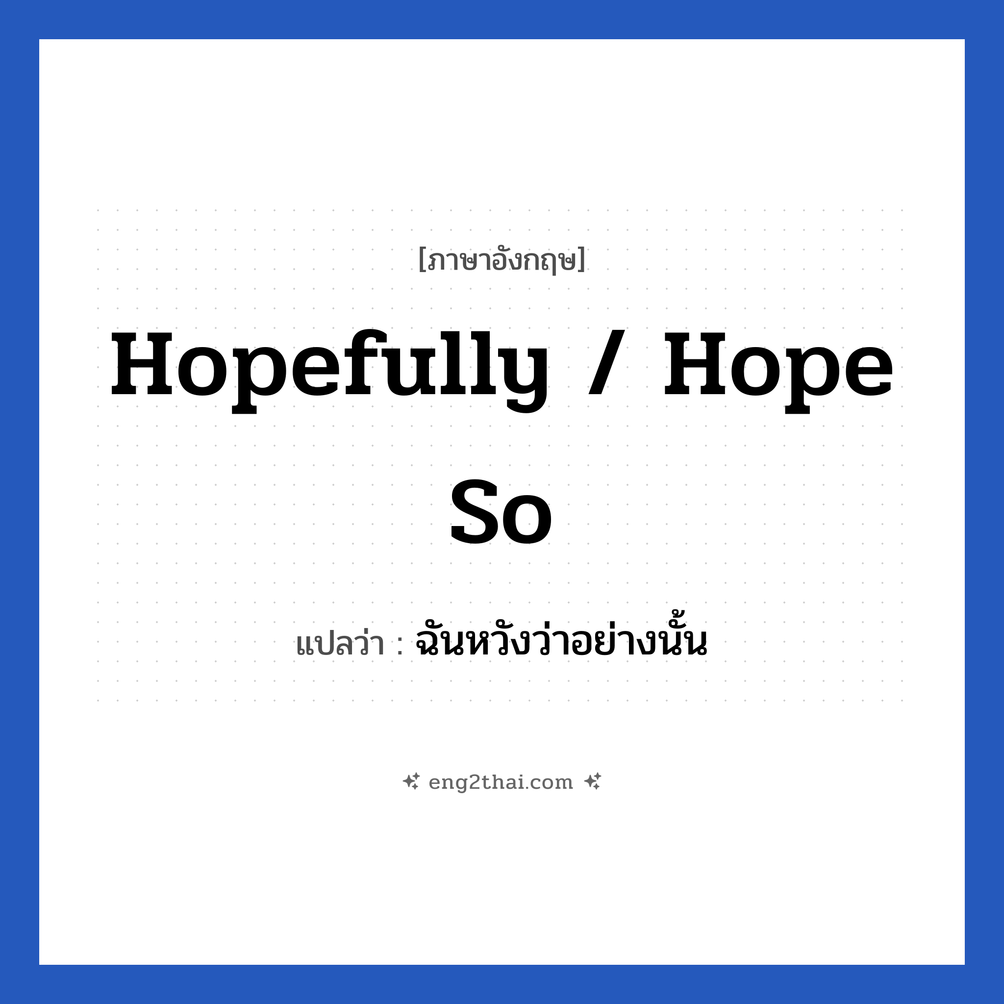 Hopefully / Hope so แปลว่า?, วลีภาษาอังกฤษ Hopefully / Hope so แปลว่า ฉันหวังว่าอย่างนั้น