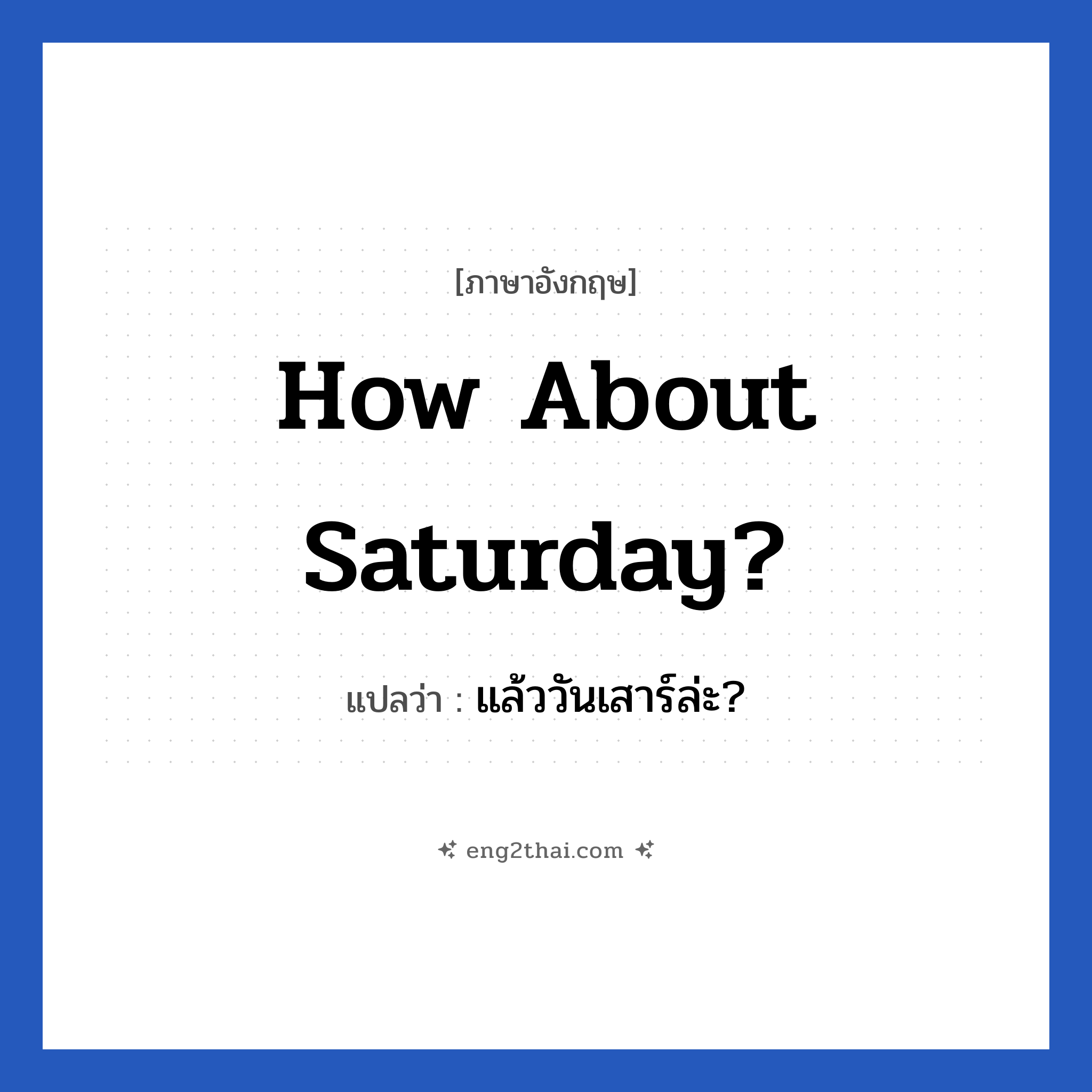 How about Saturday? แปลว่า?, วลีภาษาอังกฤษ How about Saturday? แปลว่า แล้ววันเสาร์ล่ะ?