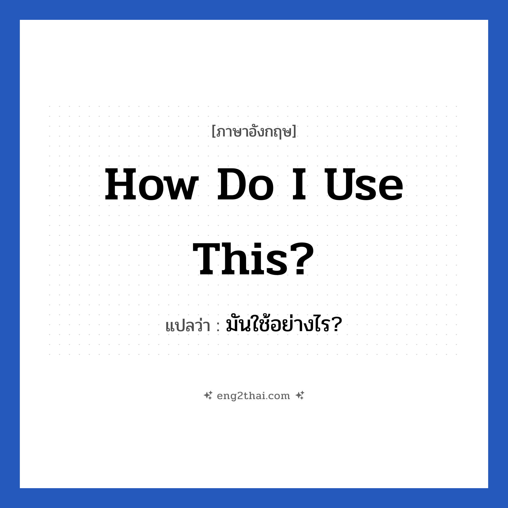 How do I use this? แปลว่า?, วลีภาษาอังกฤษ How do I use this? แปลว่า มันใช้อย่างไร?