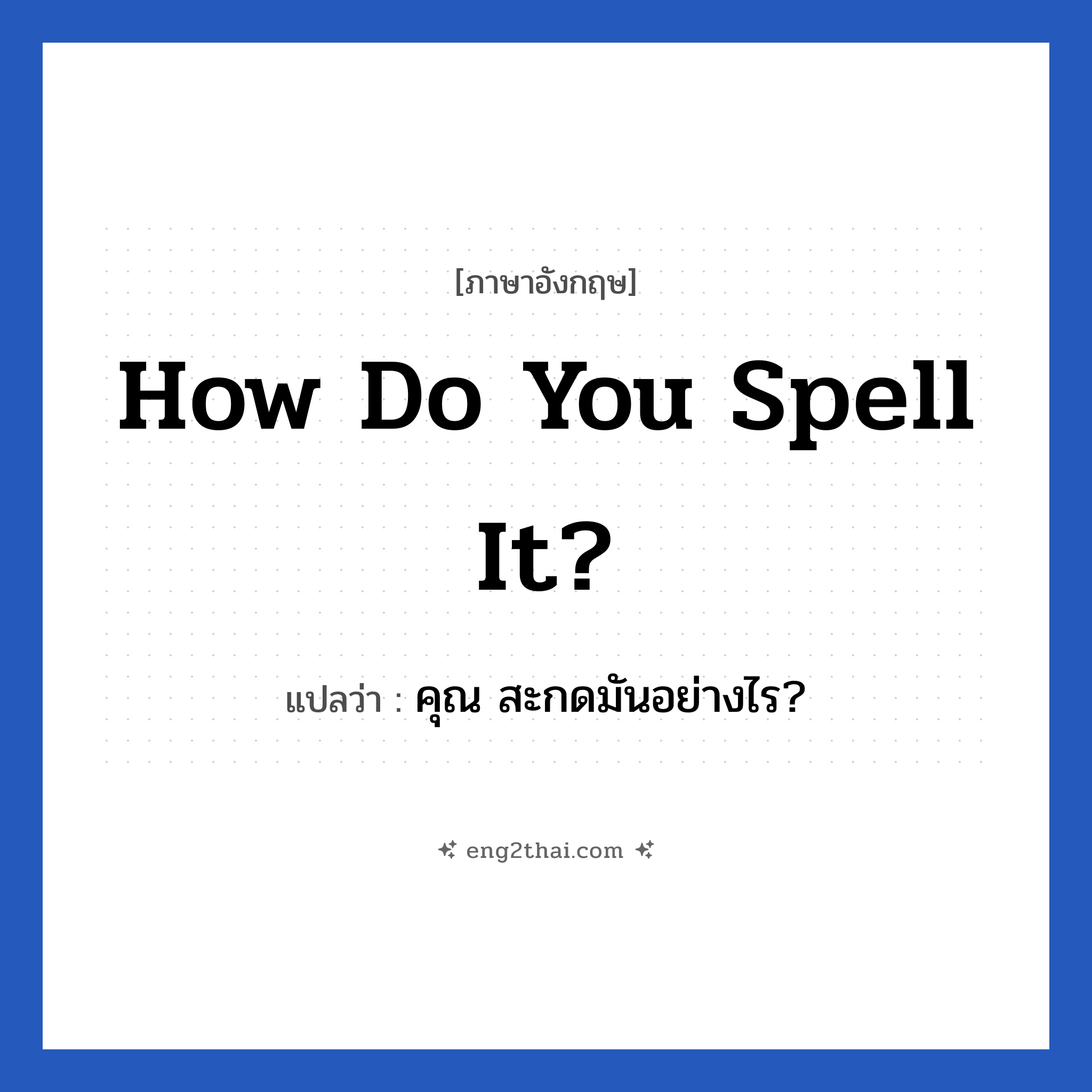 How do you spell it? แปลว่า?, วลีภาษาอังกฤษ How do you spell it? แปลว่า คุณ สะกดมันอย่างไร?