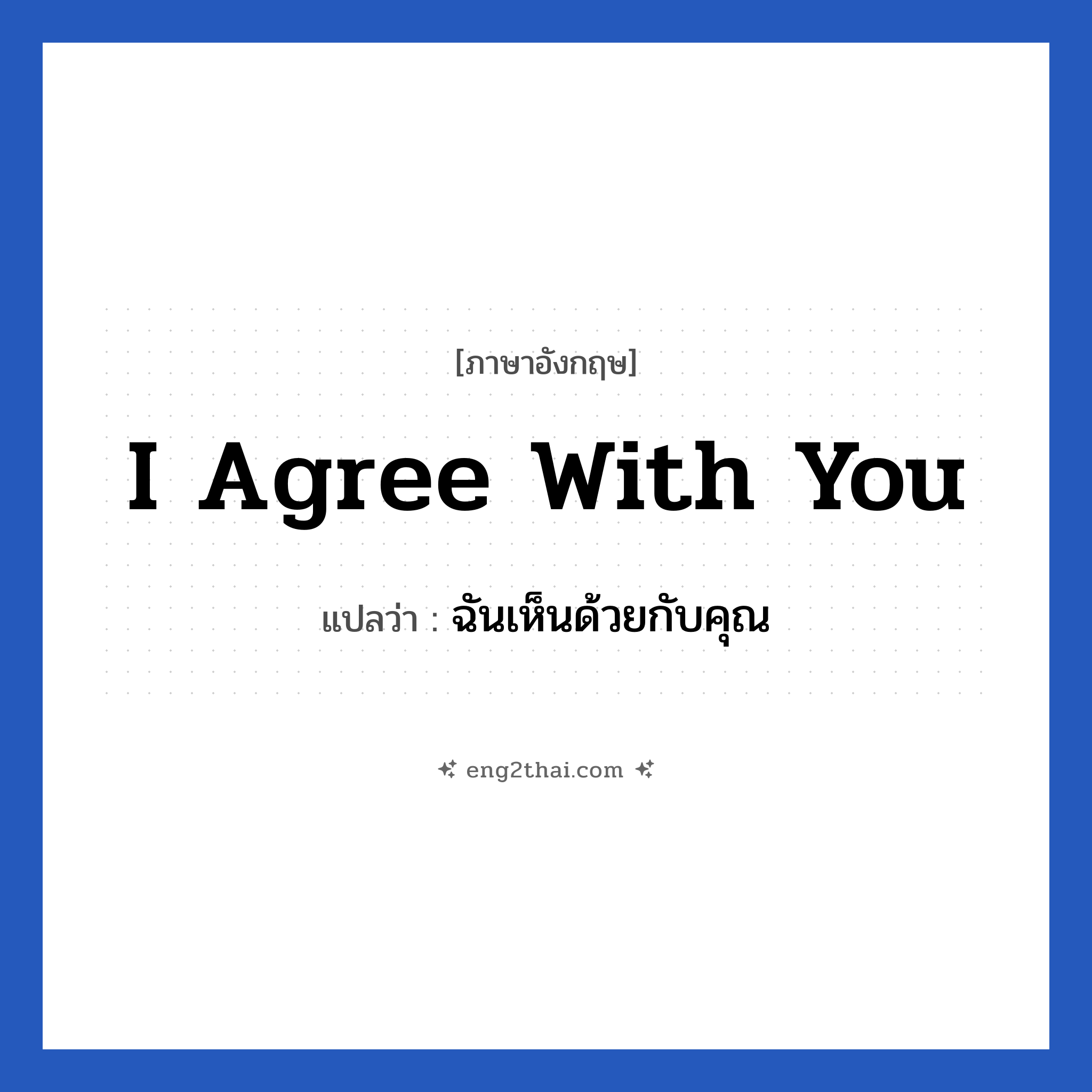 I agree with you แปลว่า?, วลีภาษาอังกฤษ I agree with you แปลว่า ฉันเห็นด้วยกับคุณ