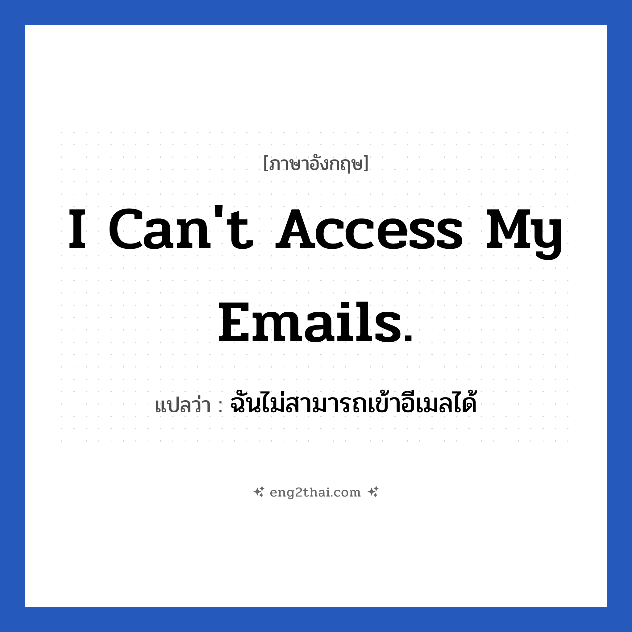 I can&#39;t access my emails. แปลว่า?, วลีภาษาอังกฤษ I can&#39;t access my emails. แปลว่า ฉันไม่สามารถเข้าอีเมลได้