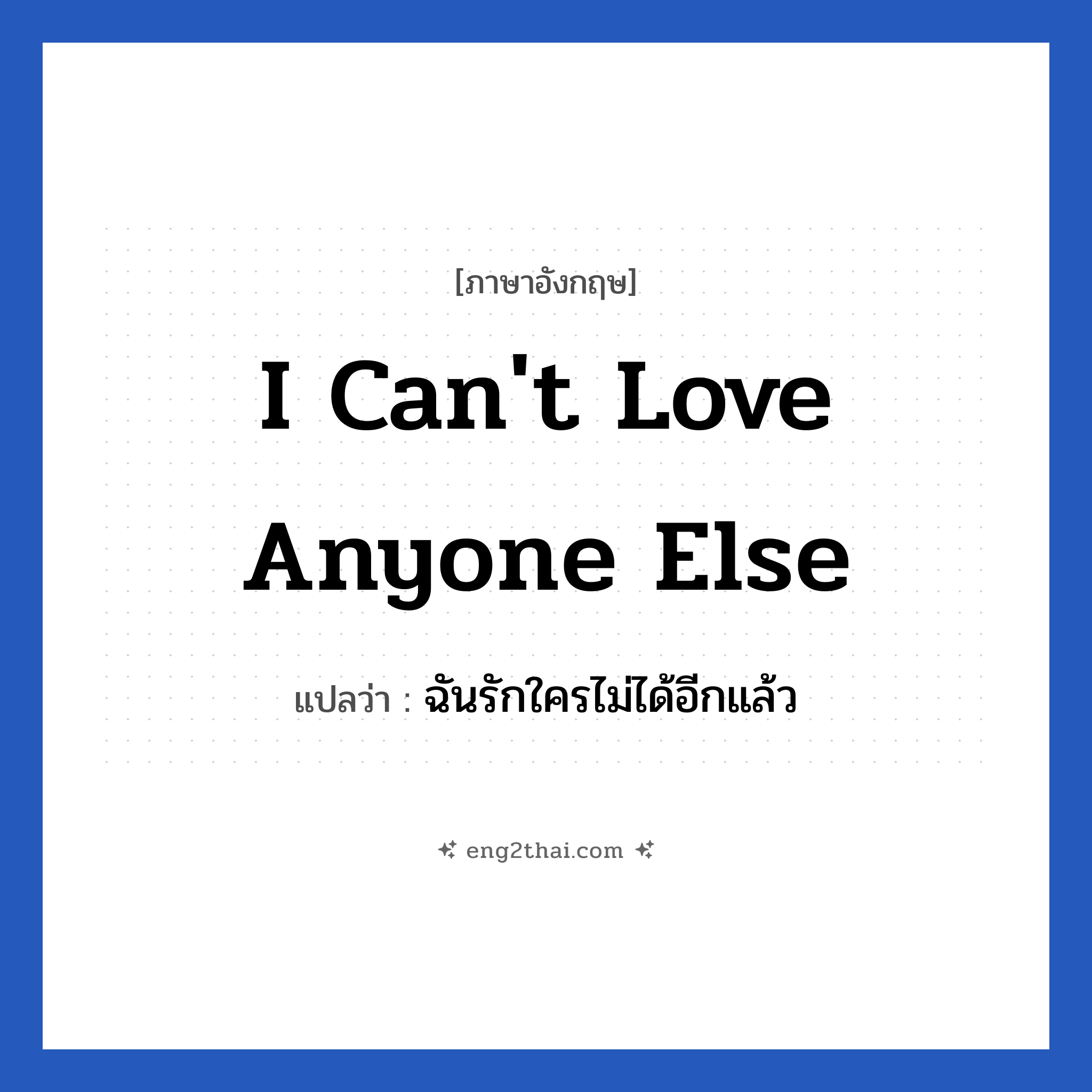 I can&#39;t love anyone else แปลว่า?, วลีภาษาอังกฤษ I can&#39;t love anyone else แปลว่า ฉันรักใครไม่ได้อีกแล้ว หมวด ความรัก
