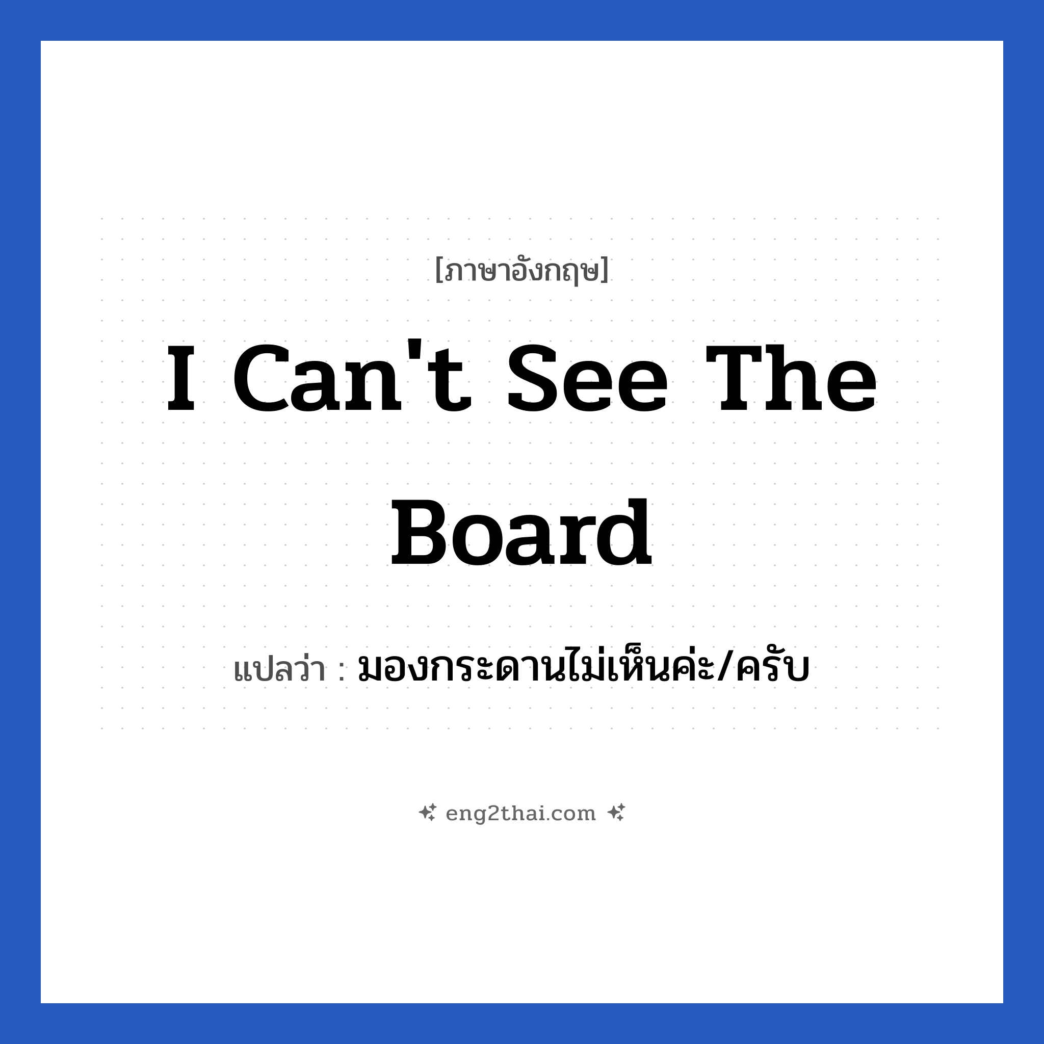 I can&#39;t see the board แปลว่า?, วลีภาษาอังกฤษ I can&#39;t see the board แปลว่า มองกระดานไม่เห็นค่ะ/ครับ