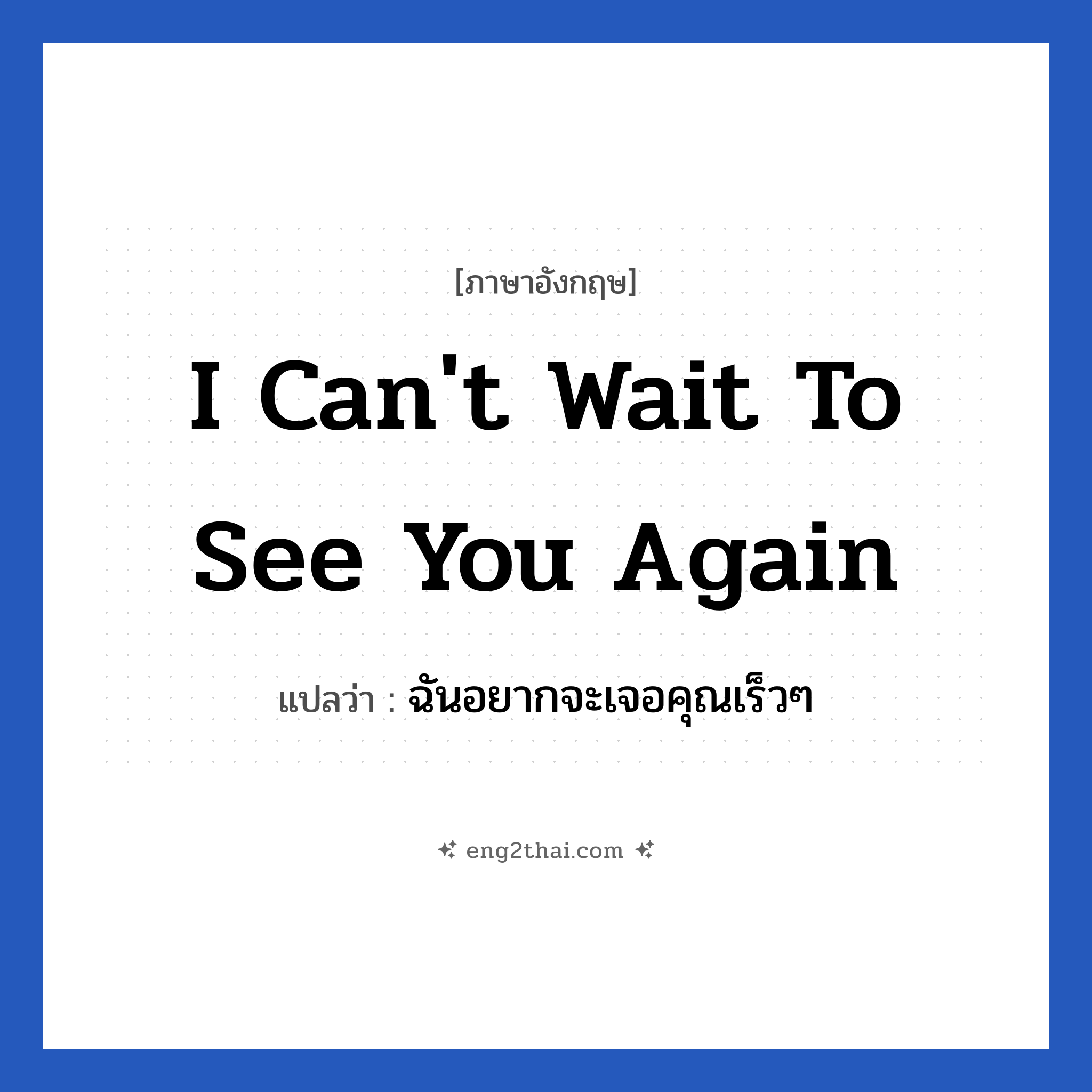 I can&#39;t wait to see you again แปลว่า?, วลีภาษาอังกฤษ I can&#39;t wait to see you again แปลว่า ฉันอยากจะเจอคุณเร็วๆ
