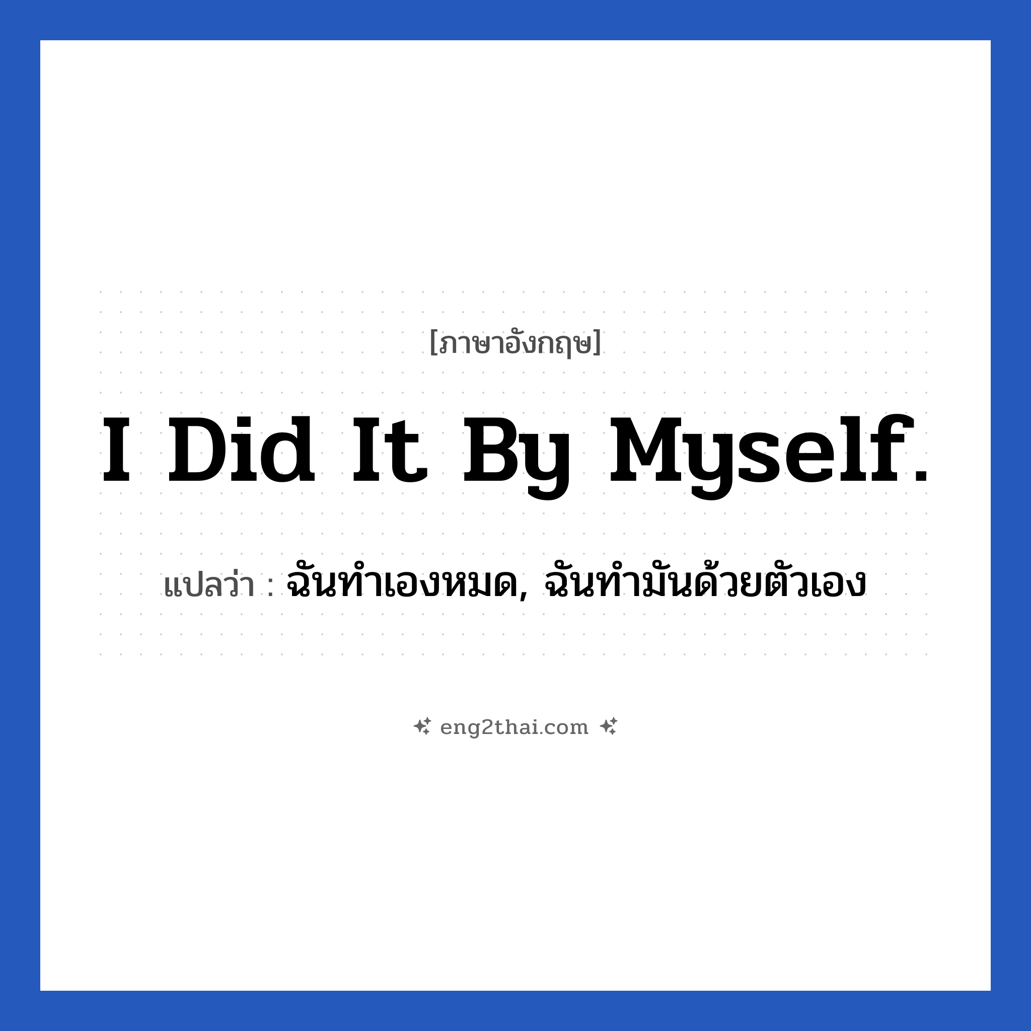 I did it by myself. แปลว่า?, วลีภาษาอังกฤษ I did it by myself. แปลว่า ฉันทำเองหมด, ฉันทำมันด้วยตัวเอง