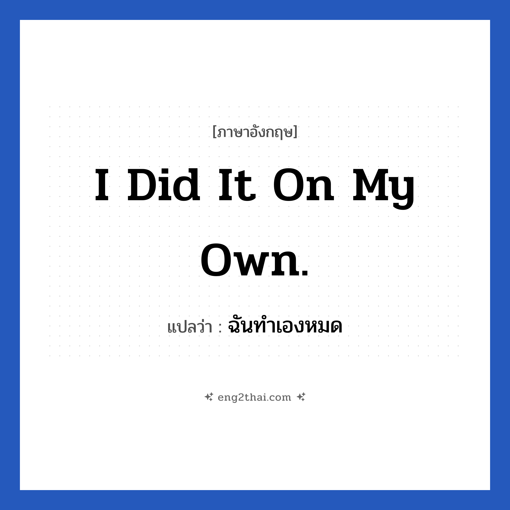 I did it on my own. แปลว่า?, วลีภาษาอังกฤษ I did it on my own. แปลว่า ฉันทำเองหมด