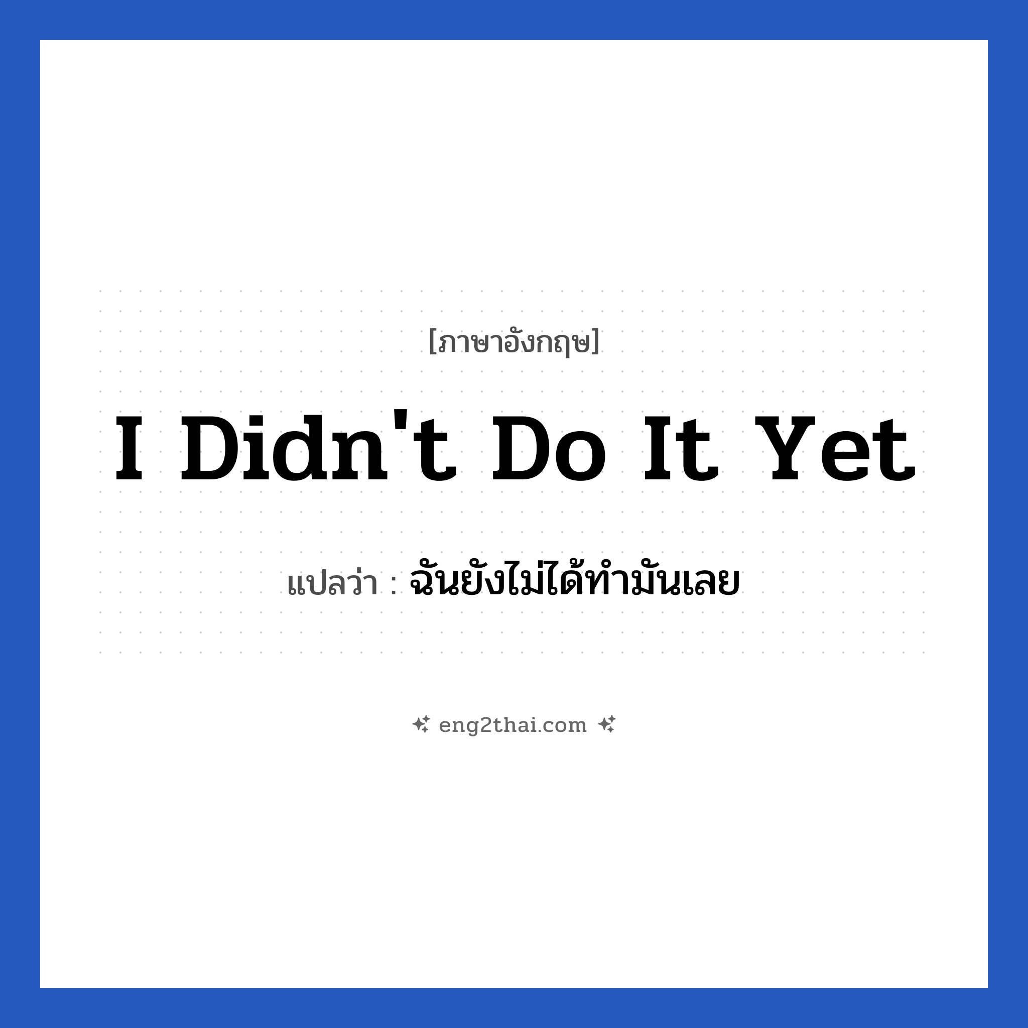 I didn&#39;t do it yet แปลว่า?, วลีภาษาอังกฤษ I didn&#39;t do it yet แปลว่า ฉันยังไม่ได้ทำมันเลย