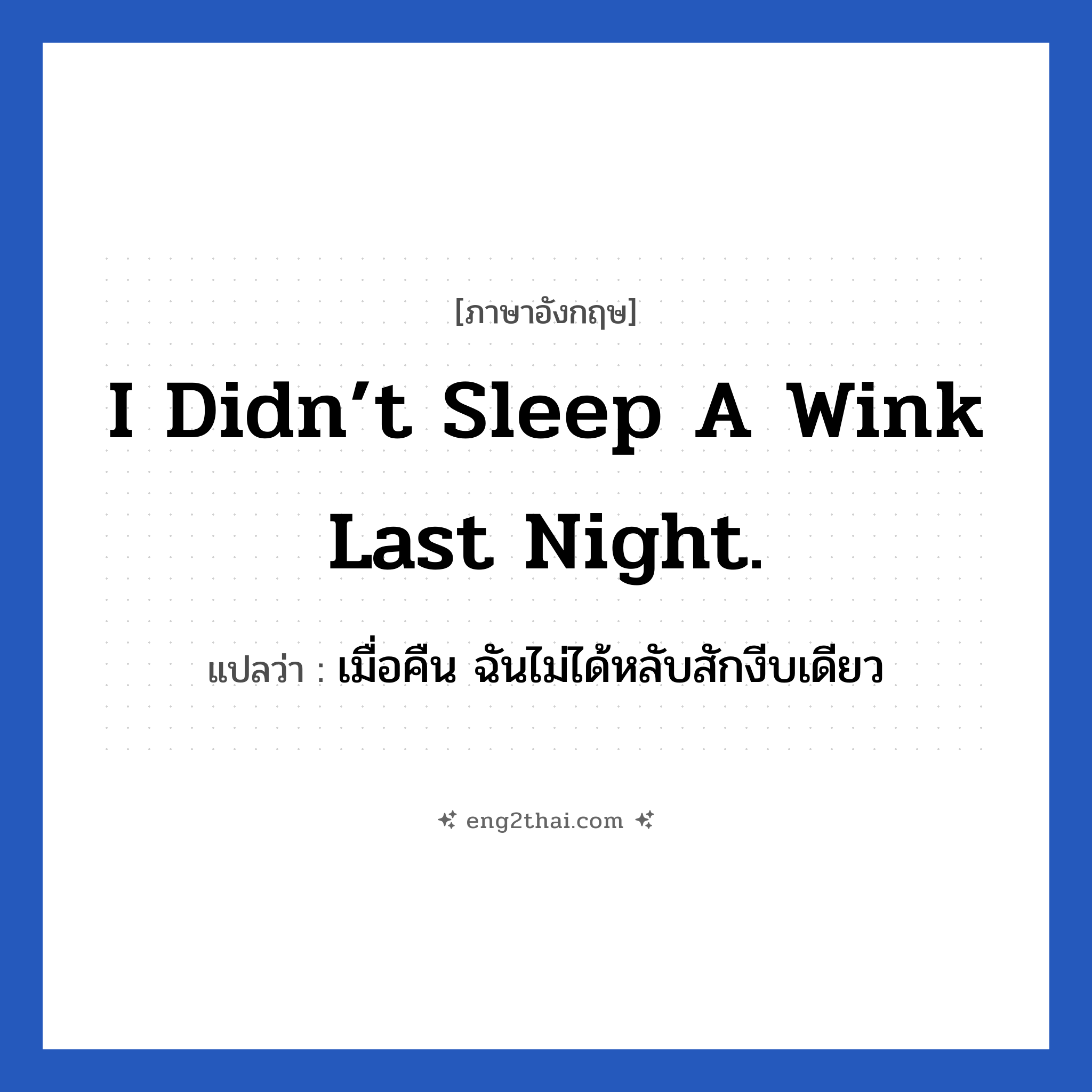 I didn’t sleep a wink last night. แปลว่า?, วลีภาษาอังกฤษ I didn’t sleep a wink last night. แปลว่า เมื่อคืน ฉันไม่ได้หลับสักงีบเดียว