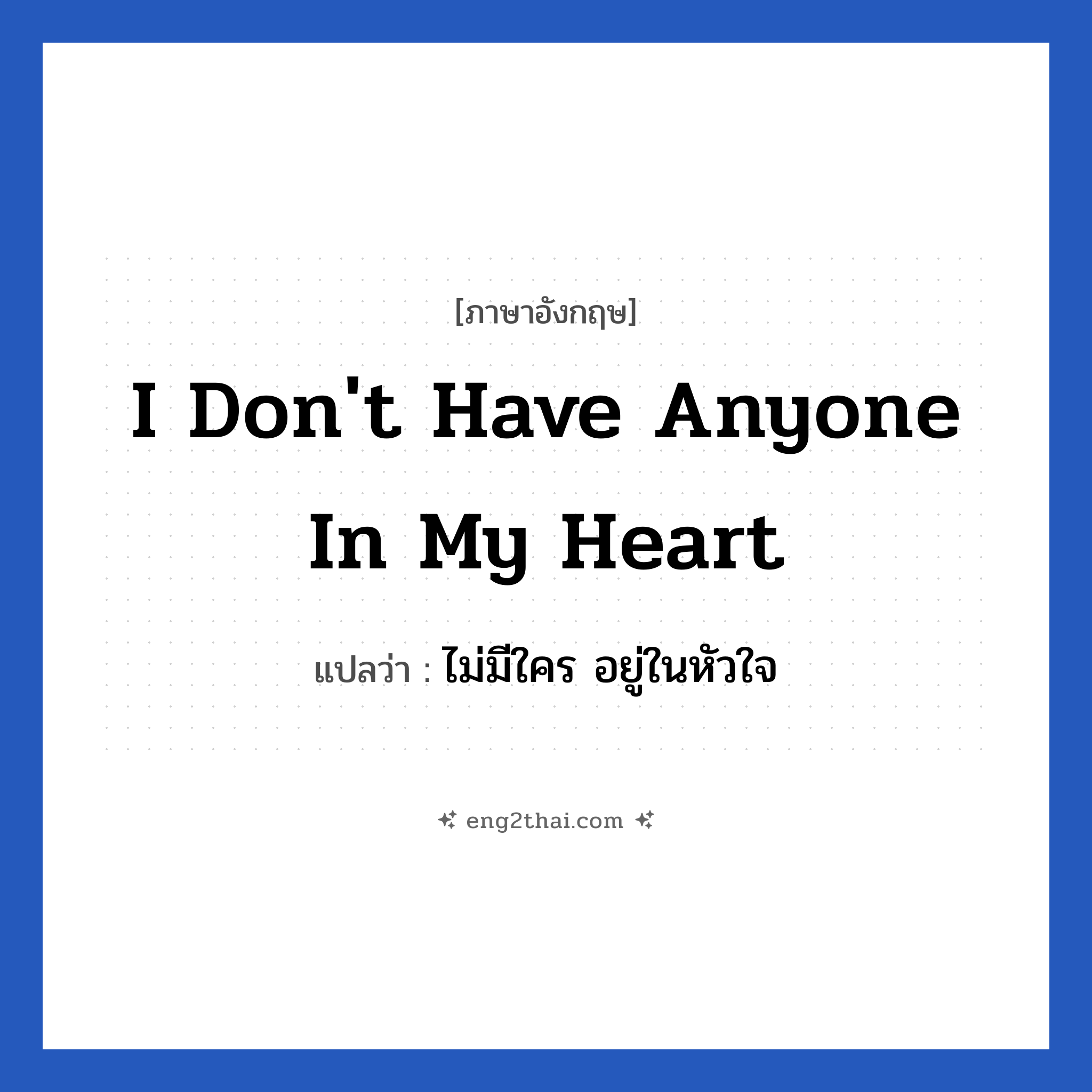 I don&#39;t have anyone in my heart แปลว่า?, วลีภาษาอังกฤษ I don&#39;t have anyone in my heart แปลว่า ไม่มีใคร อยู่ในหัวใจ หมวด ความรัก