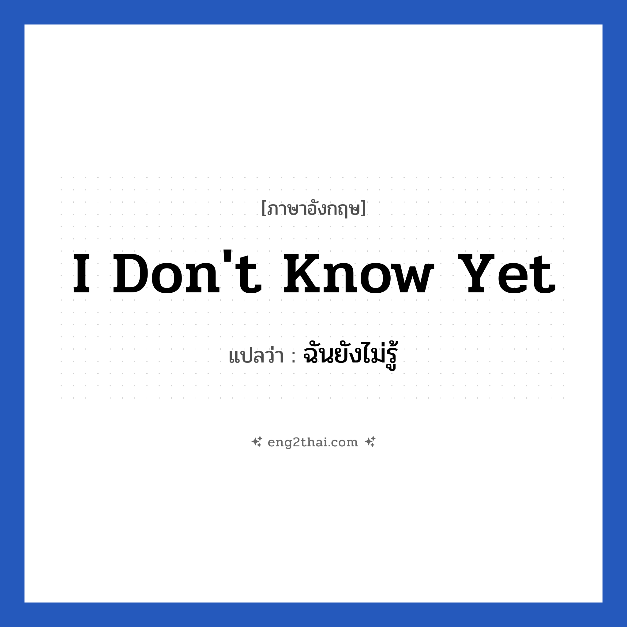 I don&#39;t know yet แปลว่า?, วลีภาษาอังกฤษ I don&#39;t know yet แปลว่า ฉันยังไม่รู้