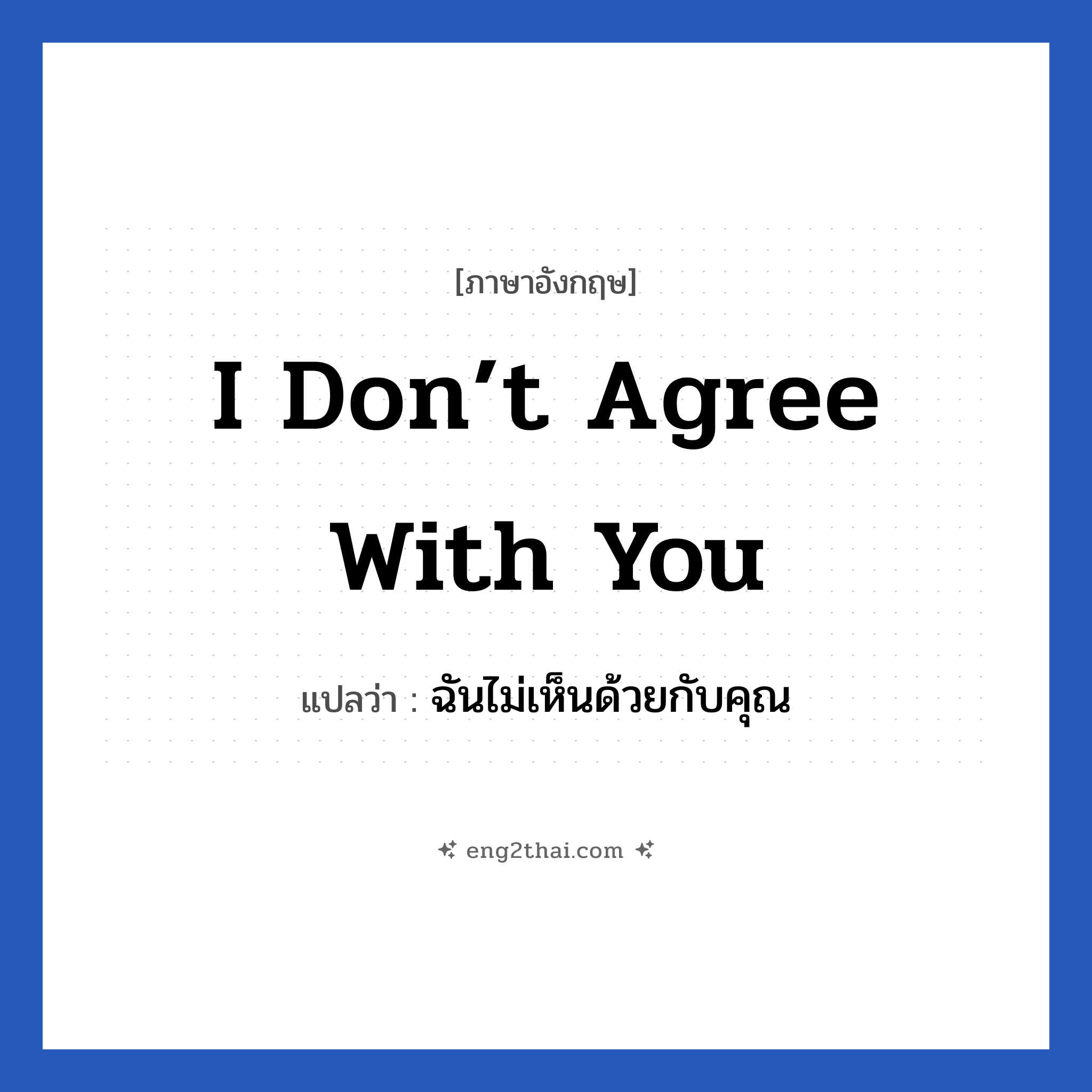 I don’t agree with you แปลว่า?, วลีภาษาอังกฤษ I don’t agree with you แปลว่า ฉันไม่เห็นด้วยกับคุณ