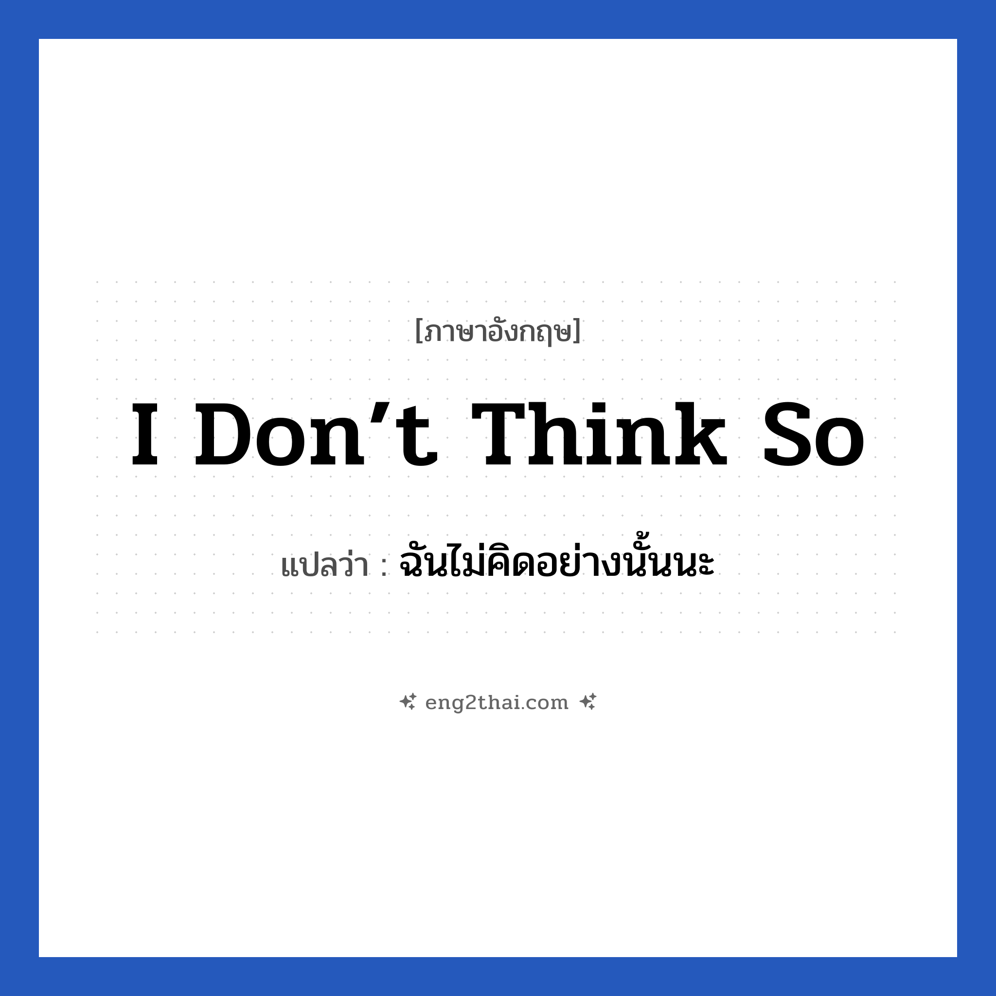 I don’t think so แปลว่า?, วลีภาษาอังกฤษ I don’t think so แปลว่า ฉันไม่คิดอย่างนั้นนะ