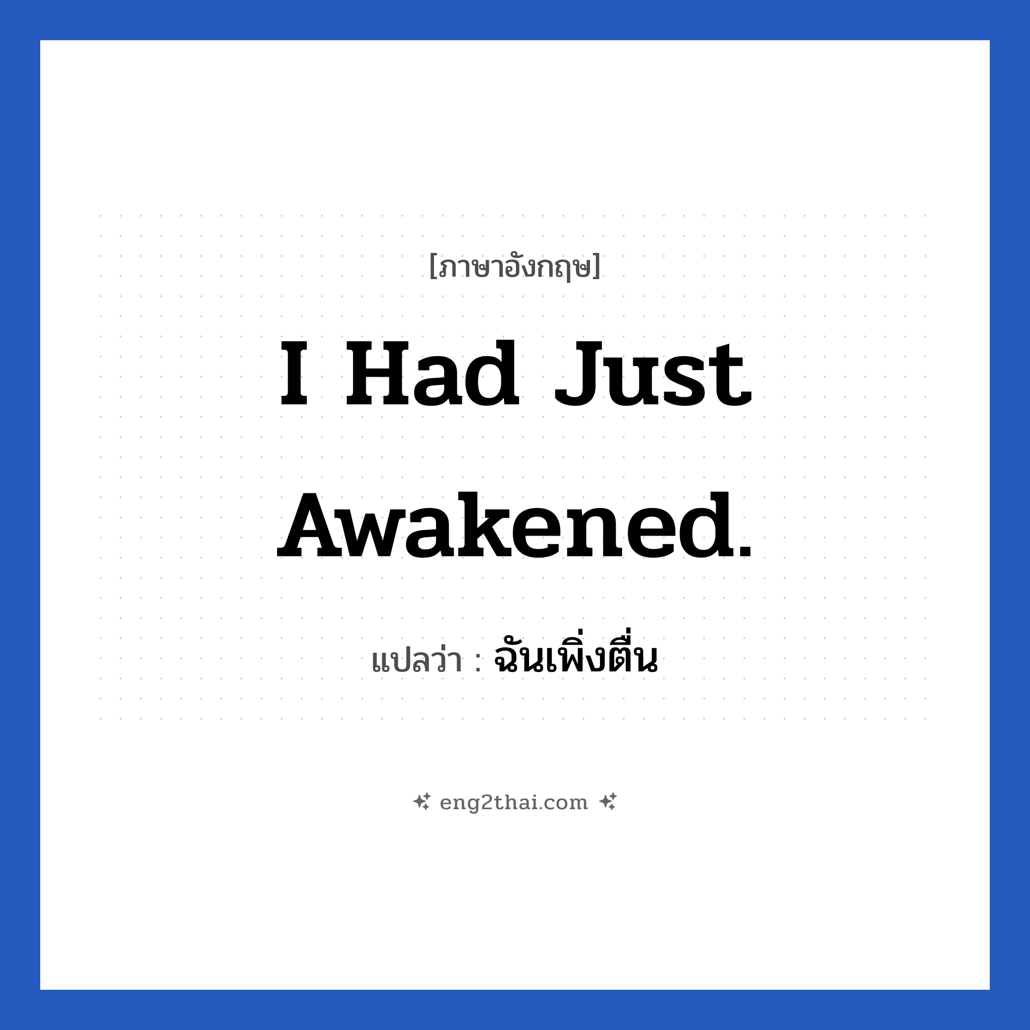 I had just awakened. แปลว่า?, วลีภาษาอังกฤษ I had just awakened. แปลว่า ฉันเพิ่งตื่น หมวด ในห้องนอน