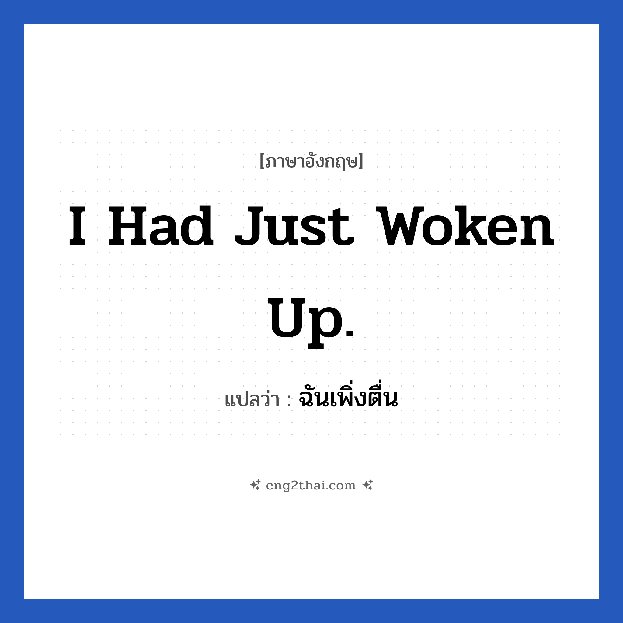 I had just woken up. แปลว่า?, วลีภาษาอังกฤษ I had just woken up. แปลว่า ฉันเพิ่งตื่น หมวด ในห้องนอน