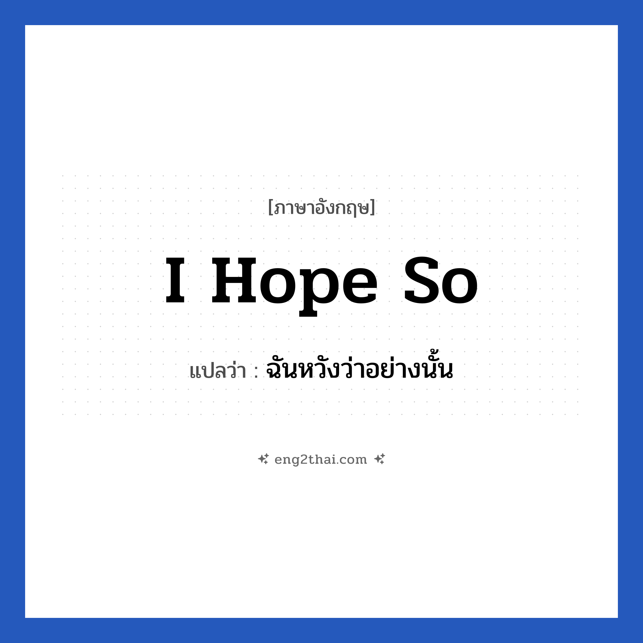 I hope so แปลว่า?, วลีภาษาอังกฤษ I hope so แปลว่า ฉันหวังว่าอย่างนั้น