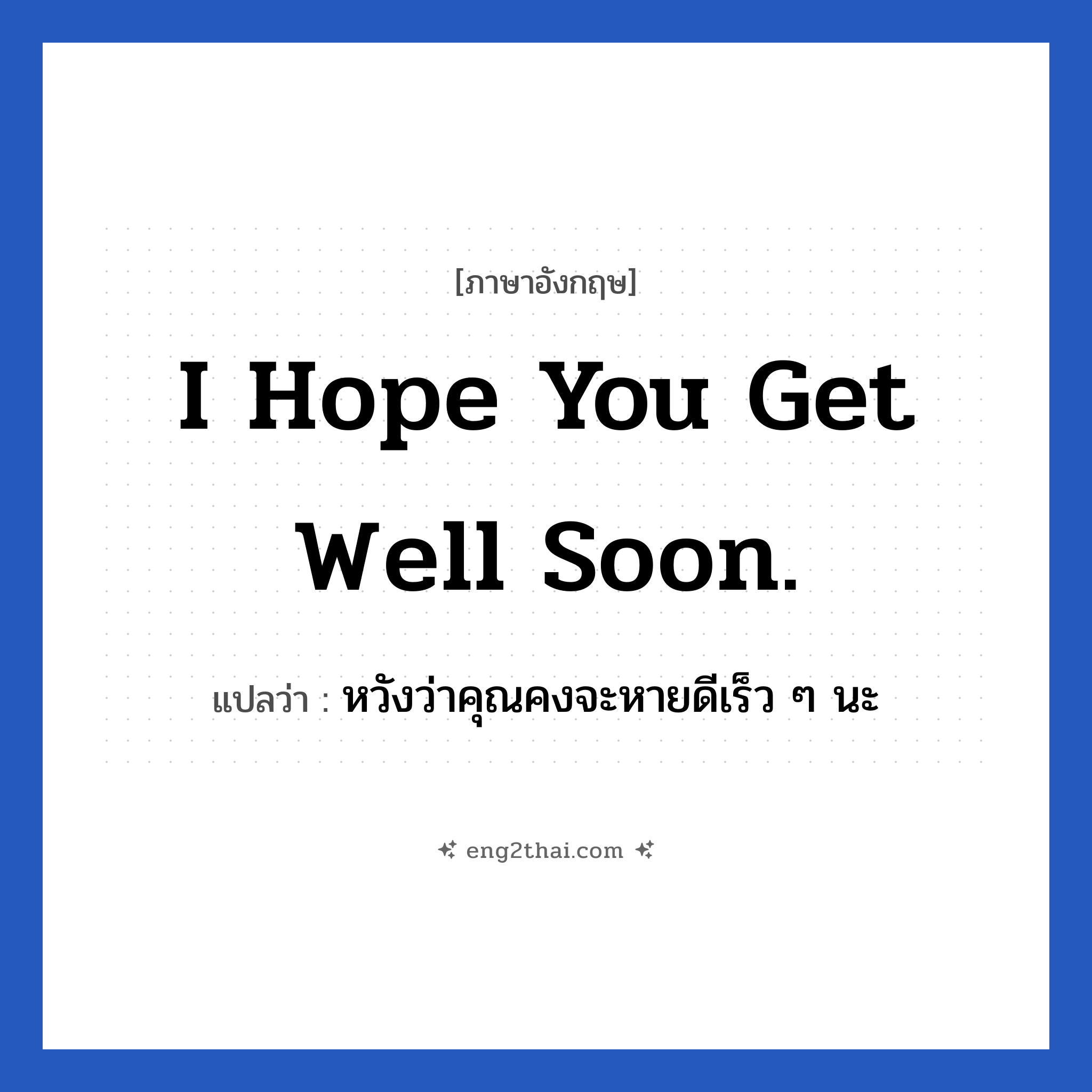 I hope you get well soon. แปลว่า?, วลีภาษาอังกฤษ I hope you get well soon. แปลว่า หวังว่าคุณคงจะหายดีเร็ว ๆ นะ หมวด ให้กำลังใจ
