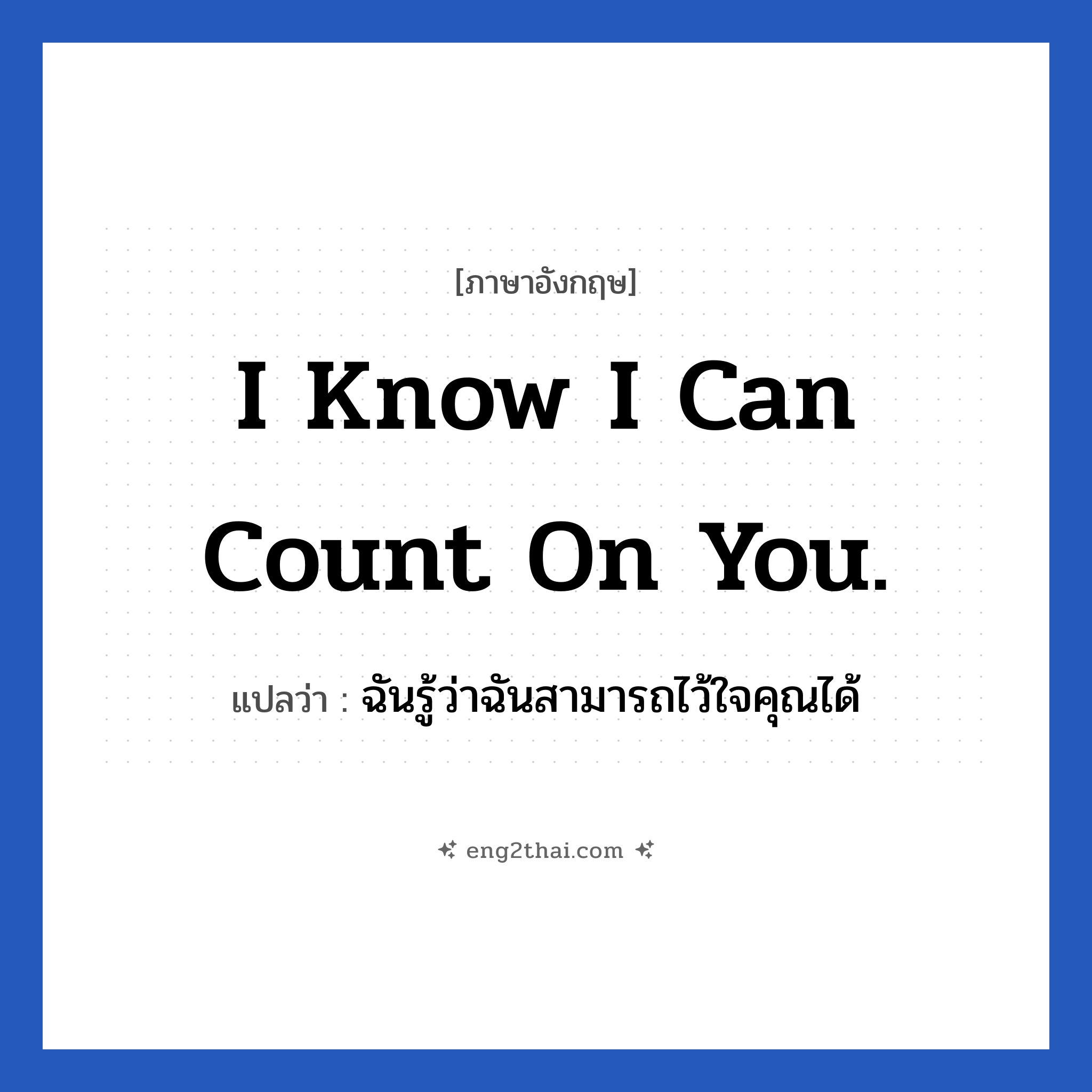 I know I can count on you. แปลว่า?, วลีภาษาอังกฤษ I know I can count on you. แปลว่า ฉันรู้ว่าฉันสามารถไว้ใจคุณได้
