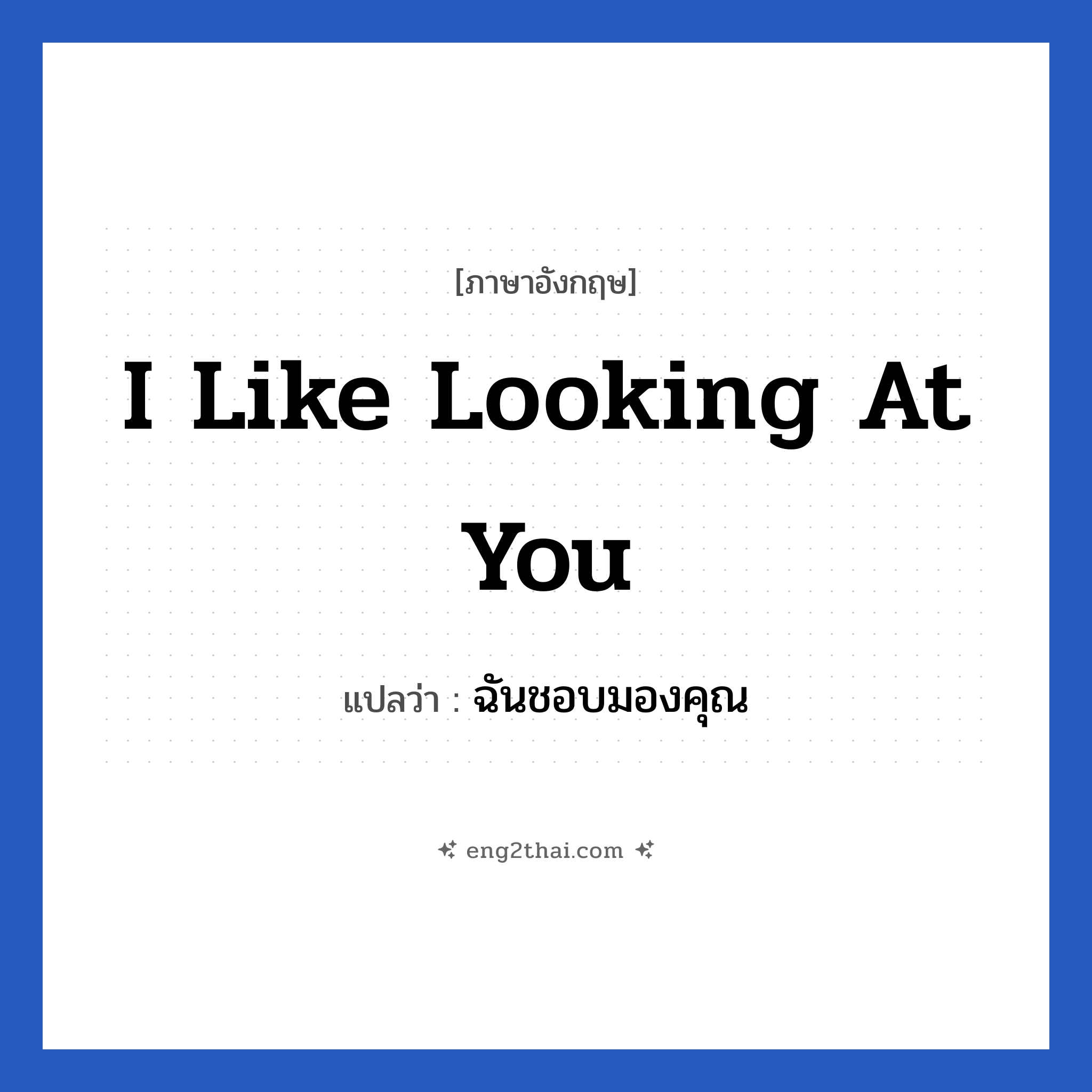 I like looking at you แปลว่า?, วลีภาษาอังกฤษ I like looking at you แปลว่า ฉันชอบมองคุณ หมวด ความรัก