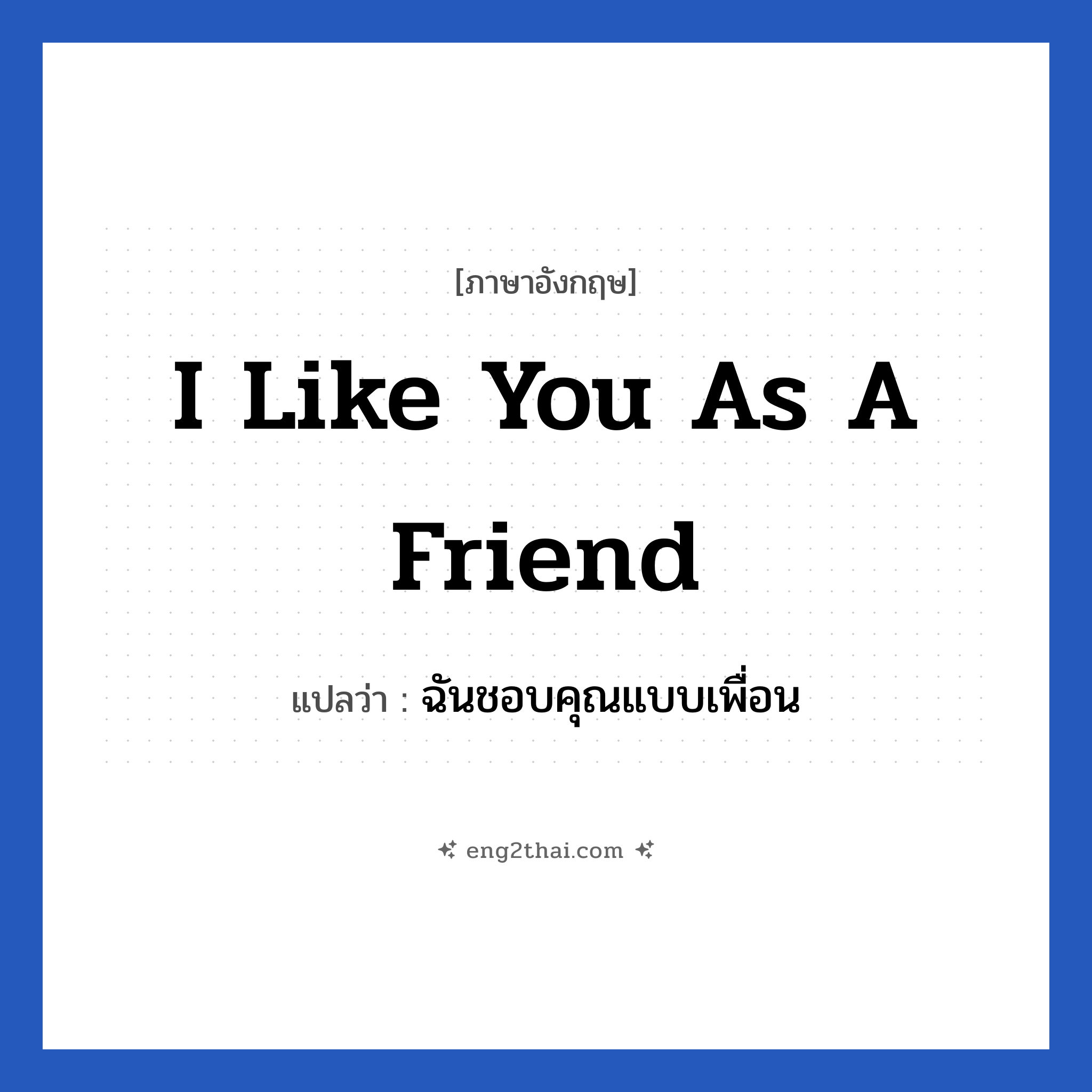 I like you as a friend แปลว่า?, วลีภาษาอังกฤษ I like you as a friend แปลว่า ฉันชอบคุณแบบเพื่อน หมวด ความรัก