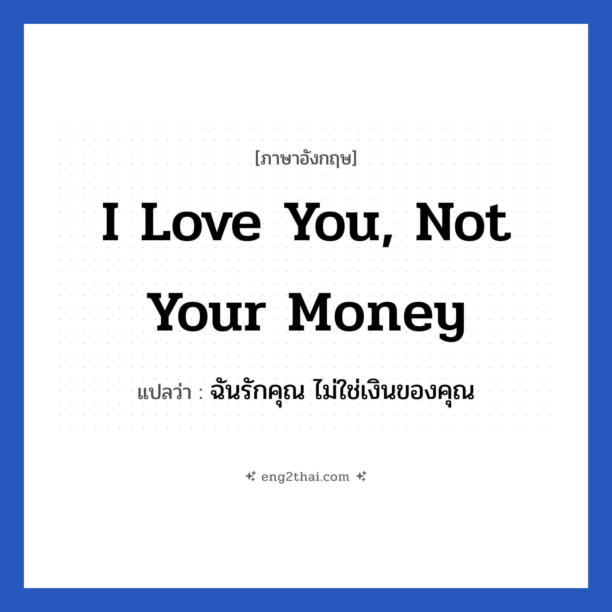 I love you, not your money แปลว่า?, วลีภาษาอังกฤษ I love you, not your money แปลว่า ฉันรักคุณ ไม่ใช่เงินของคุณ หมวด ความรัก