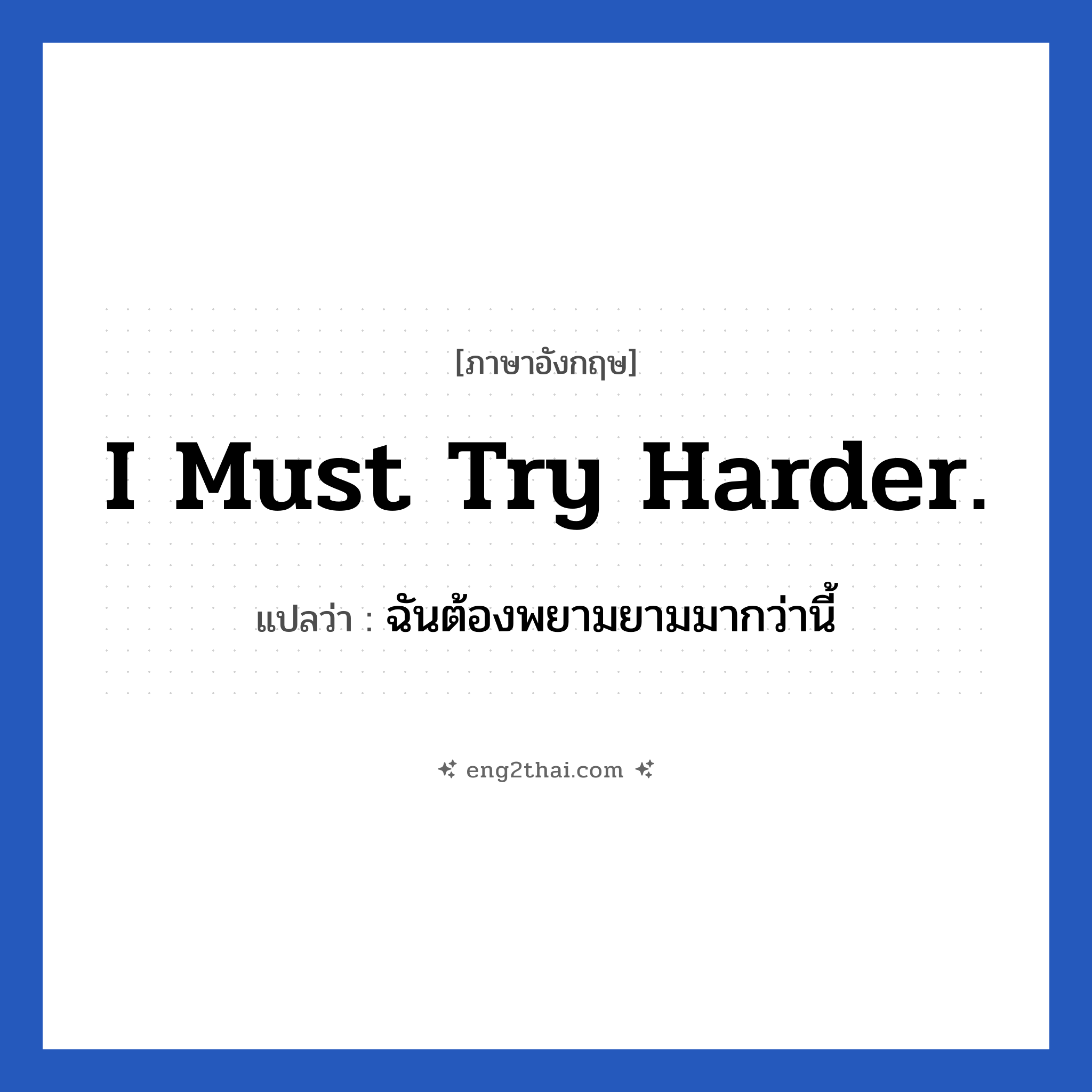 I must try harder. แปลว่า?, วลีภาษาอังกฤษ I must try harder. แปลว่า ฉันต้องพยามยามมากว่านี้