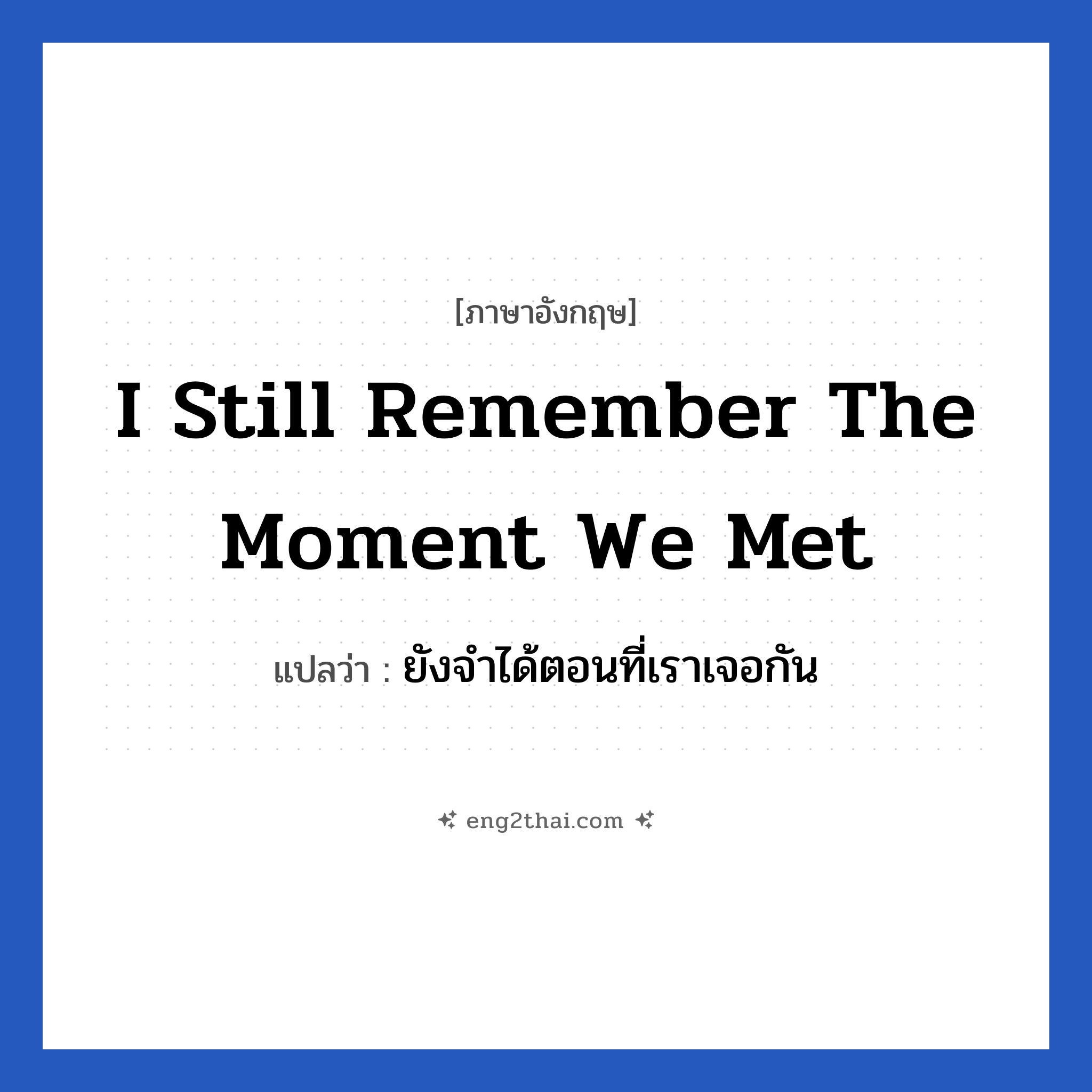 I still remember the moment we met แปลว่า?, วลีภาษาอังกฤษ I still remember the moment we met แปลว่า ยังจำได้ตอนที่เราเจอกัน